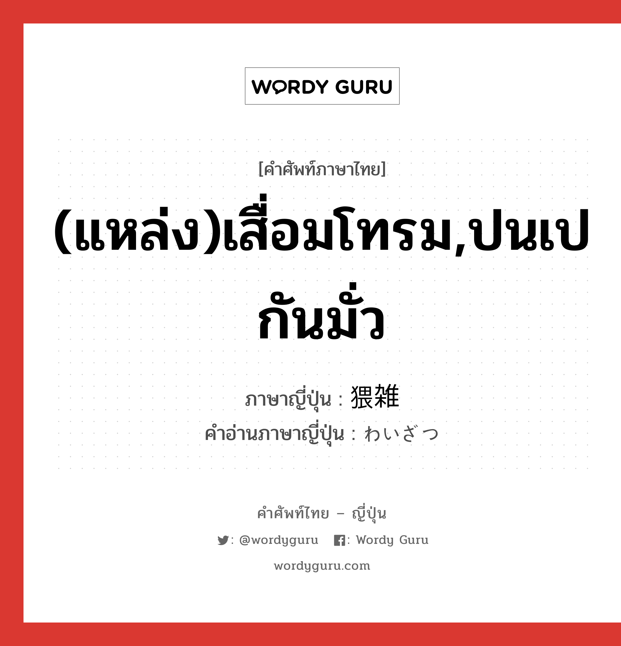 (แหล่ง)เสื่อมโทรม,ปนเปกันมั่ว ภาษาญี่ปุ่นคืออะไร, คำศัพท์ภาษาไทย - ญี่ปุ่น (แหล่ง)เสื่อมโทรม,ปนเปกันมั่ว ภาษาญี่ปุ่น 猥雑 คำอ่านภาษาญี่ปุ่น わいざつ หมวด adj-na หมวด adj-na