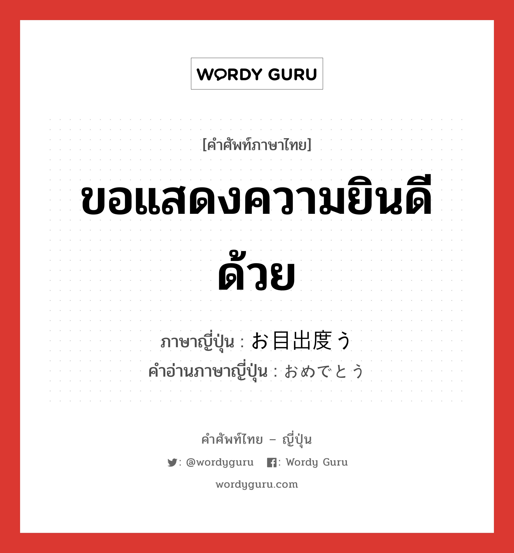 ขอแสดงความยินดีด้วย ภาษาญี่ปุ่นคืออะไร, คำศัพท์ภาษาไทย - ญี่ปุ่น ขอแสดงความยินดีด้วย ภาษาญี่ปุ่น お目出度う คำอ่านภาษาญี่ปุ่น おめでとう หมวด int หมวด int