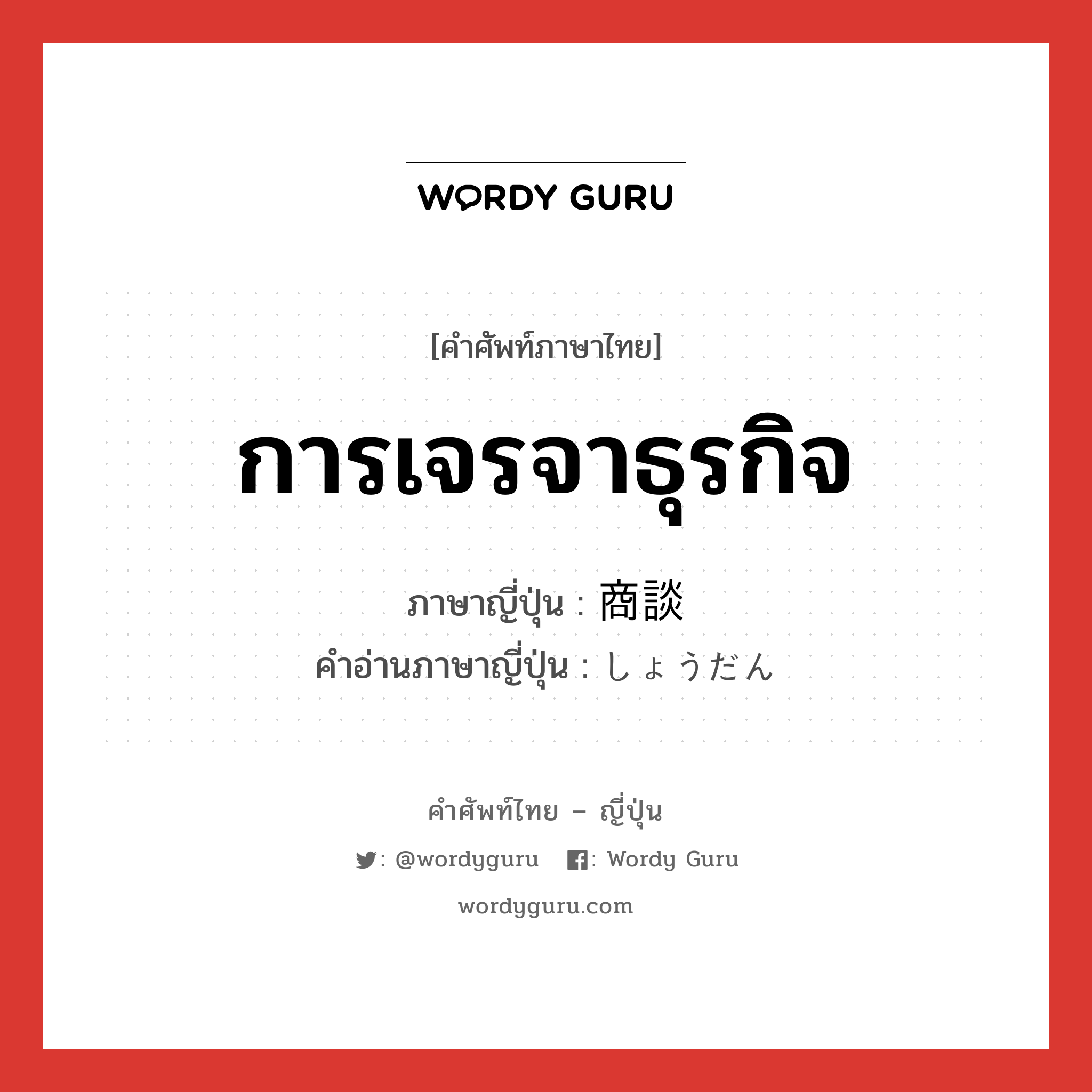 การเจรจาธุรกิจ ภาษาญี่ปุ่นคืออะไร, คำศัพท์ภาษาไทย - ญี่ปุ่น การเจรจาธุรกิจ ภาษาญี่ปุ่น 商談 คำอ่านภาษาญี่ปุ่น しょうだん หมวด n หมวด n