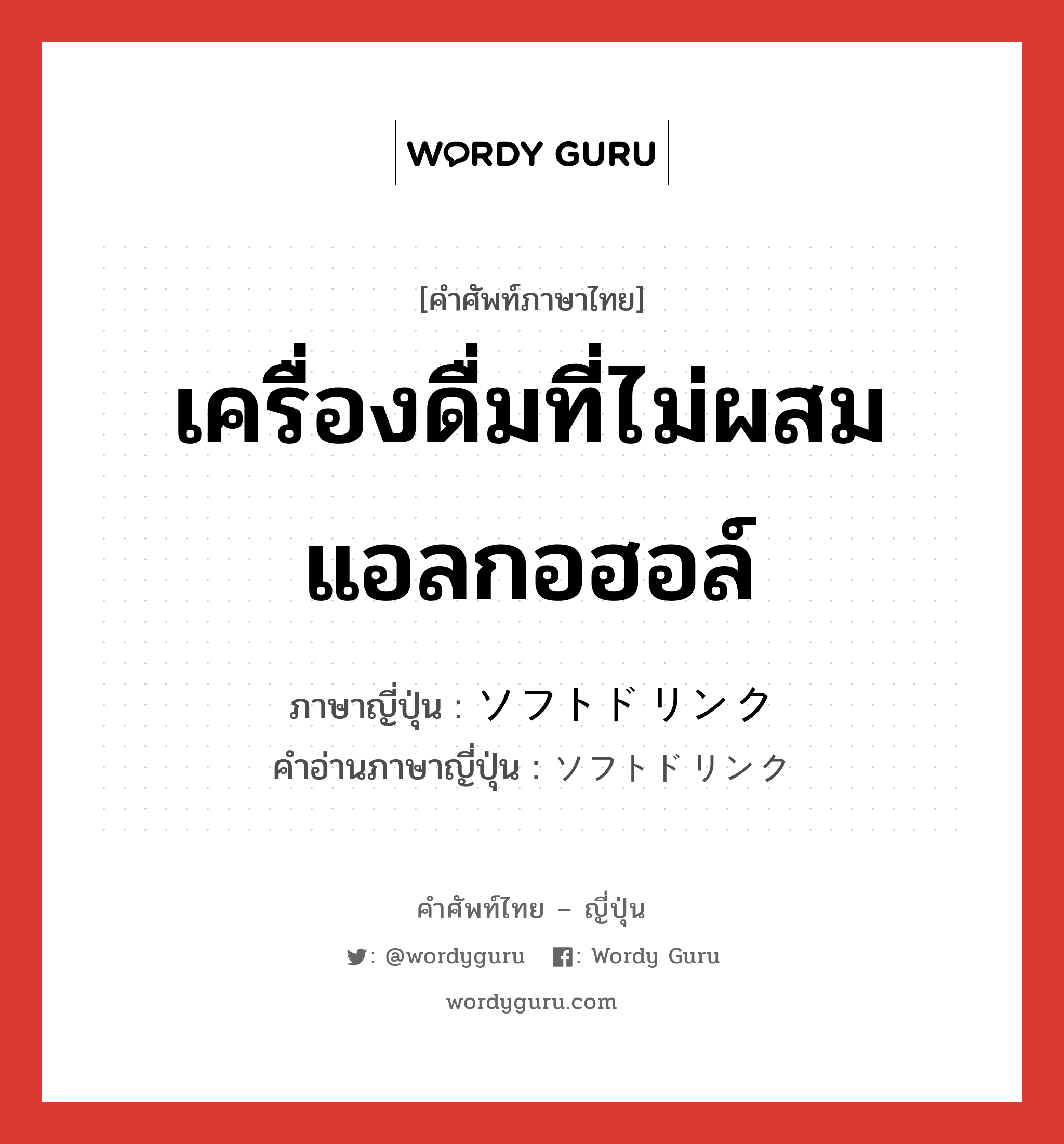 เครื่องดื่มที่ไม่ผสมแอลกอฮอล์ ภาษาญี่ปุ่นคืออะไร, คำศัพท์ภาษาไทย - ญี่ปุ่น เครื่องดื่มที่ไม่ผสมแอลกอฮอล์ ภาษาญี่ปุ่น ソフトドリンク คำอ่านภาษาญี่ปุ่น ソフトドリンク หมวด n หมวด n