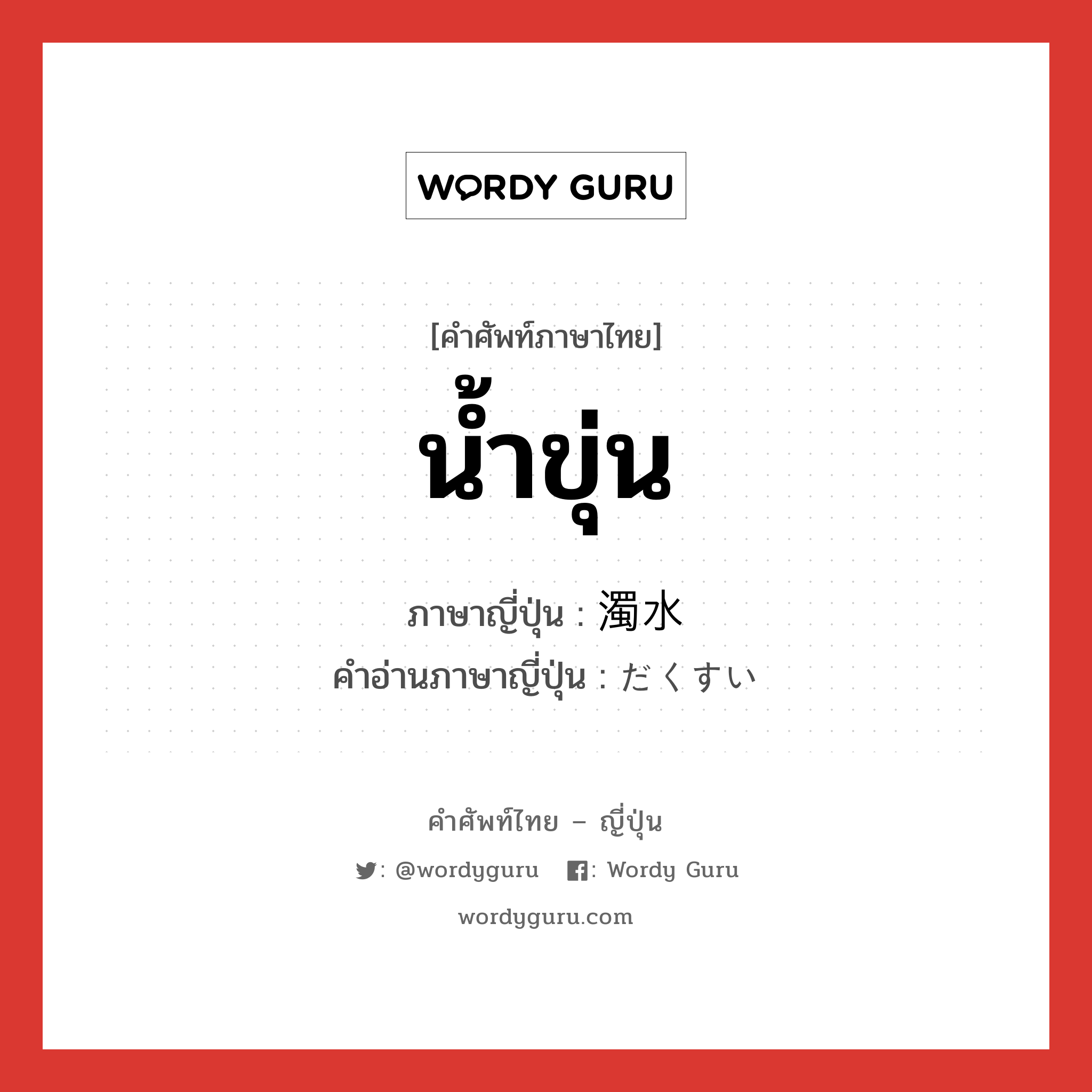 น้ำขุ่น ภาษาญี่ปุ่นคืออะไร, คำศัพท์ภาษาไทย - ญี่ปุ่น น้ำขุ่น ภาษาญี่ปุ่น 濁水 คำอ่านภาษาญี่ปุ่น だくすい หมวด n หมวด n