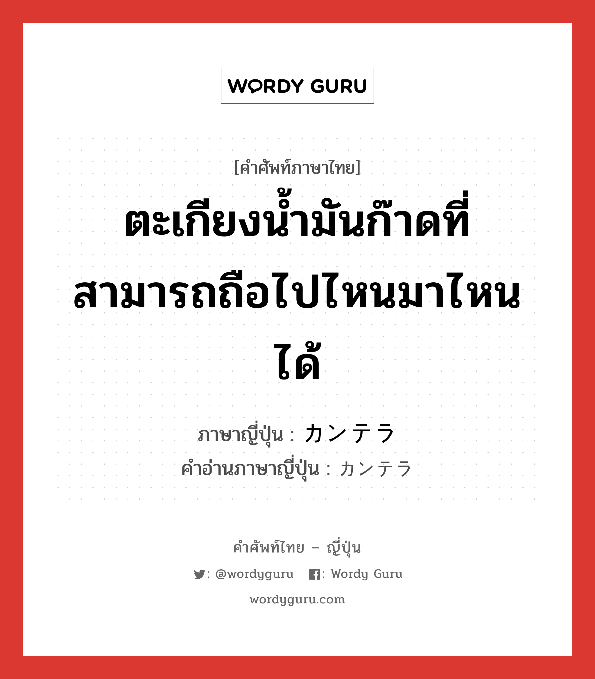 ตะเกียงน้ำมันก๊าดที่สามารถถือไปไหนมาไหนได้ ภาษาญี่ปุ่นคืออะไร, คำศัพท์ภาษาไทย - ญี่ปุ่น ตะเกียงน้ำมันก๊าดที่สามารถถือไปไหนมาไหนได้ ภาษาญี่ปุ่น カンテラ คำอ่านภาษาญี่ปุ่น カンテラ หมวด n หมวด n