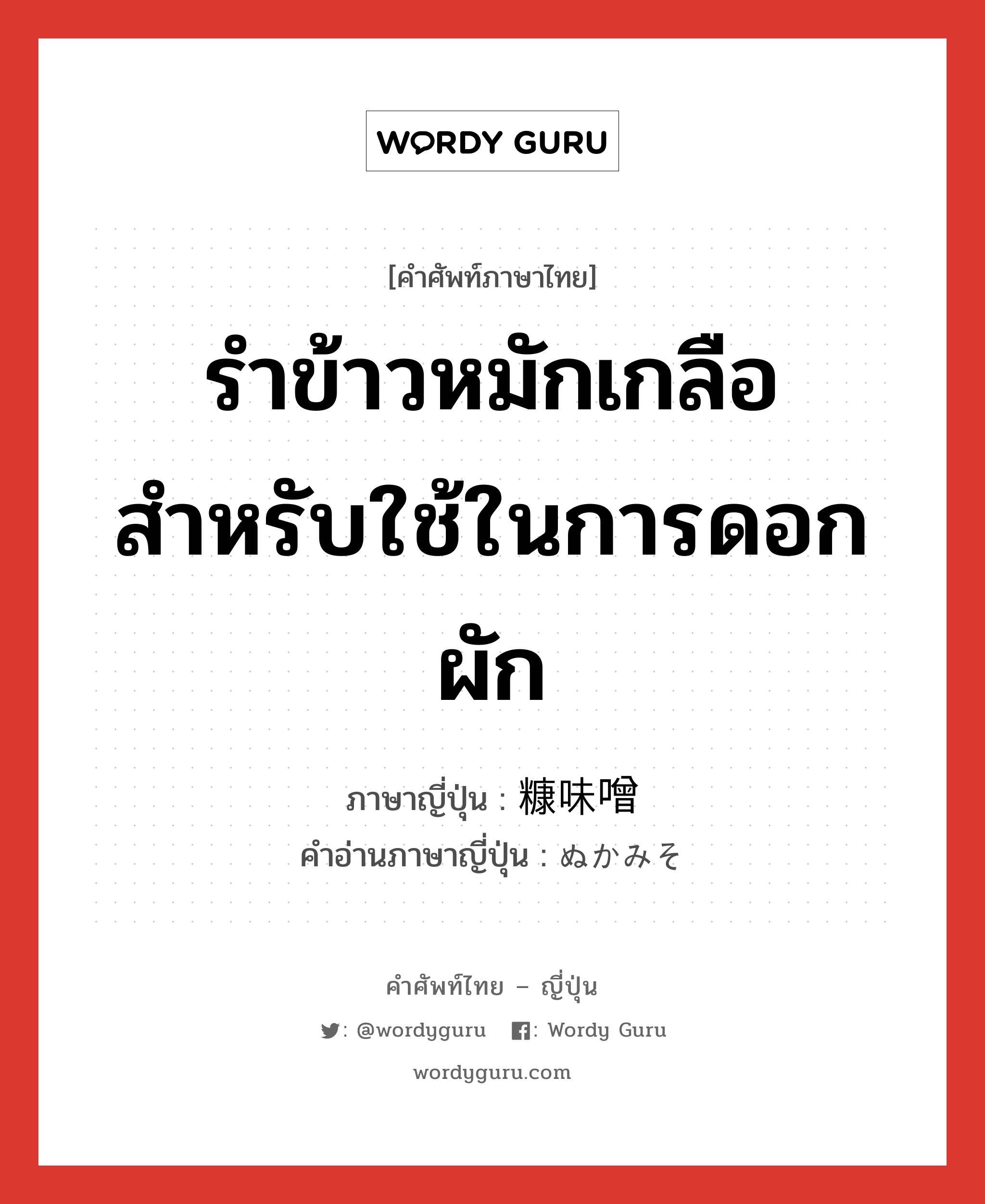 รำข้าวหมักเกลือสำหรับใช้ในการดอกผัก ภาษาญี่ปุ่นคืออะไร, คำศัพท์ภาษาไทย - ญี่ปุ่น รำข้าวหมักเกลือสำหรับใช้ในการดอกผัก ภาษาญี่ปุ่น 糠味噌 คำอ่านภาษาญี่ปุ่น ぬかみそ หมวด n หมวด n