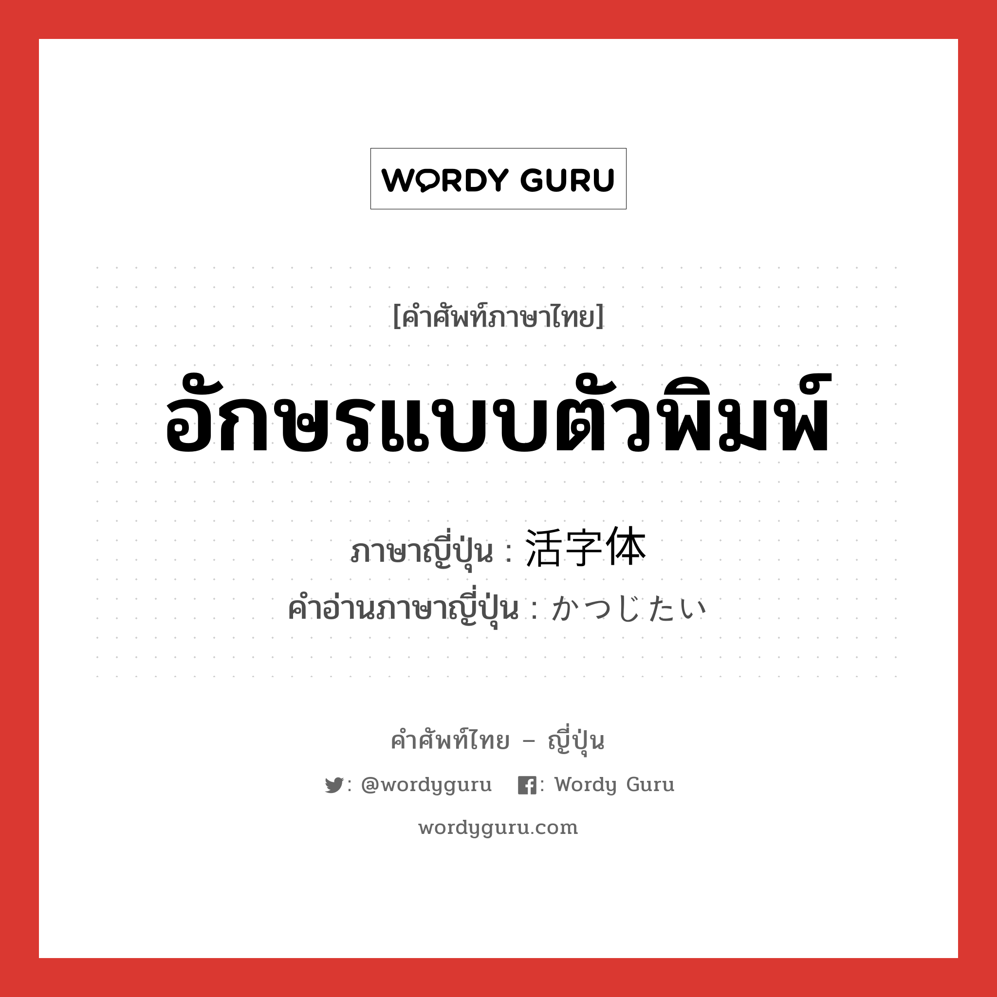 อักษรแบบตัวพิมพ์ ภาษาญี่ปุ่นคืออะไร, คำศัพท์ภาษาไทย - ญี่ปุ่น อักษรแบบตัวพิมพ์ ภาษาญี่ปุ่น 活字体 คำอ่านภาษาญี่ปุ่น かつじたい หมวด n หมวด n