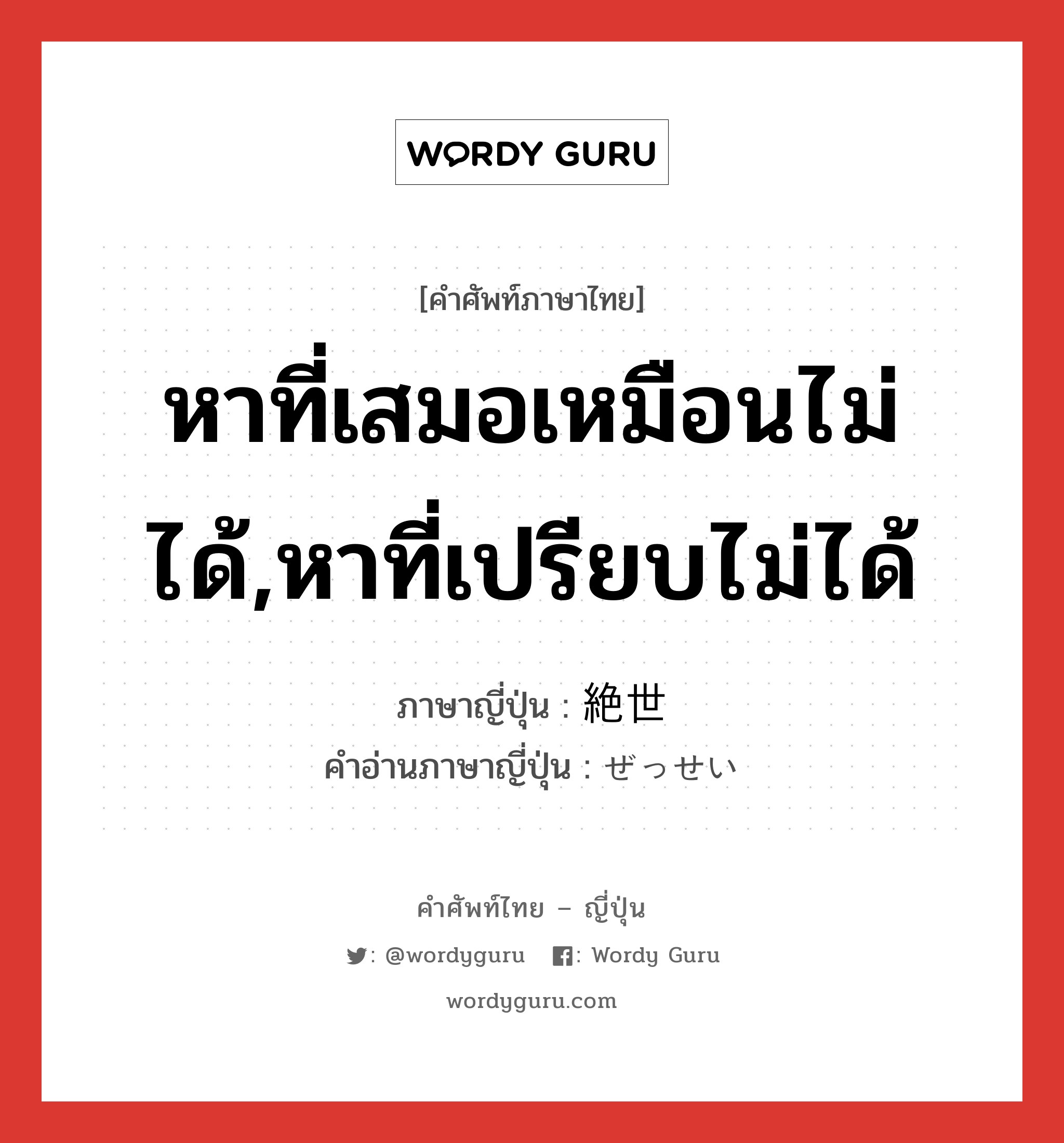 หาที่เสมอเหมือนไม่ได้,หาที่เปรียบไม่ได้ ภาษาญี่ปุ่นคืออะไร, คำศัพท์ภาษาไทย - ญี่ปุ่น หาที่เสมอเหมือนไม่ได้,หาที่เปรียบไม่ได้ ภาษาญี่ปุ่น 絶世 คำอ่านภาษาญี่ปุ่น ぜっせい หมวด n หมวด n