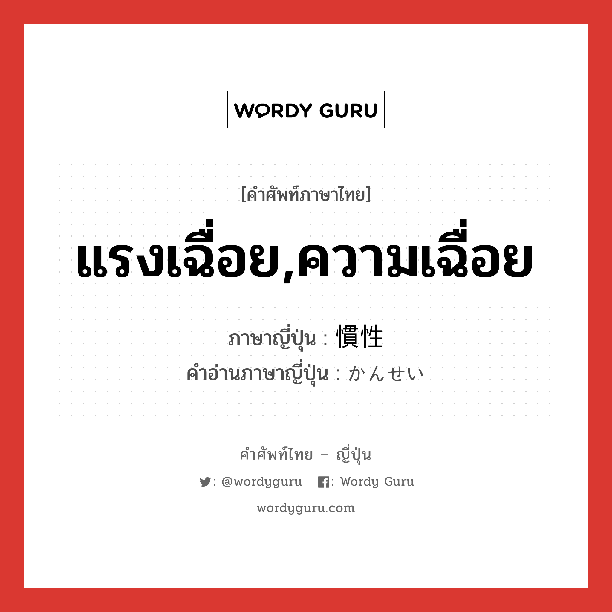 แรงเฉื่อย,ความเฉื่อย ภาษาญี่ปุ่นคืออะไร, คำศัพท์ภาษาไทย - ญี่ปุ่น แรงเฉื่อย,ความเฉื่อย ภาษาญี่ปุ่น 慣性 คำอ่านภาษาญี่ปุ่น かんせい หมวด n หมวด n