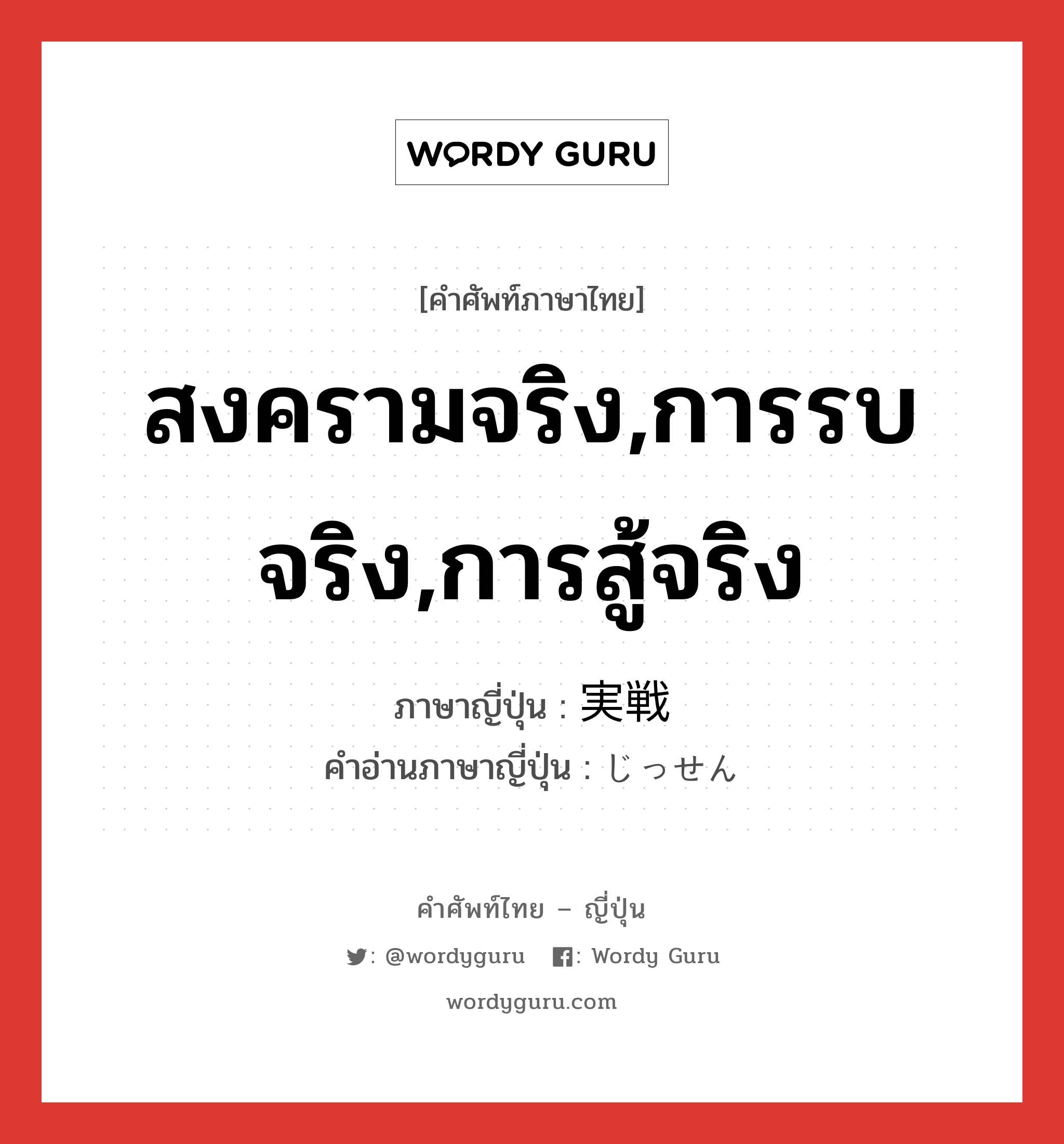 สงครามจริง,การรบจริง,การสู้จริง ภาษาญี่ปุ่นคืออะไร, คำศัพท์ภาษาไทย - ญี่ปุ่น สงครามจริง,การรบจริง,การสู้จริง ภาษาญี่ปุ่น 実戦 คำอ่านภาษาญี่ปุ่น じっせん หมวด n หมวด n