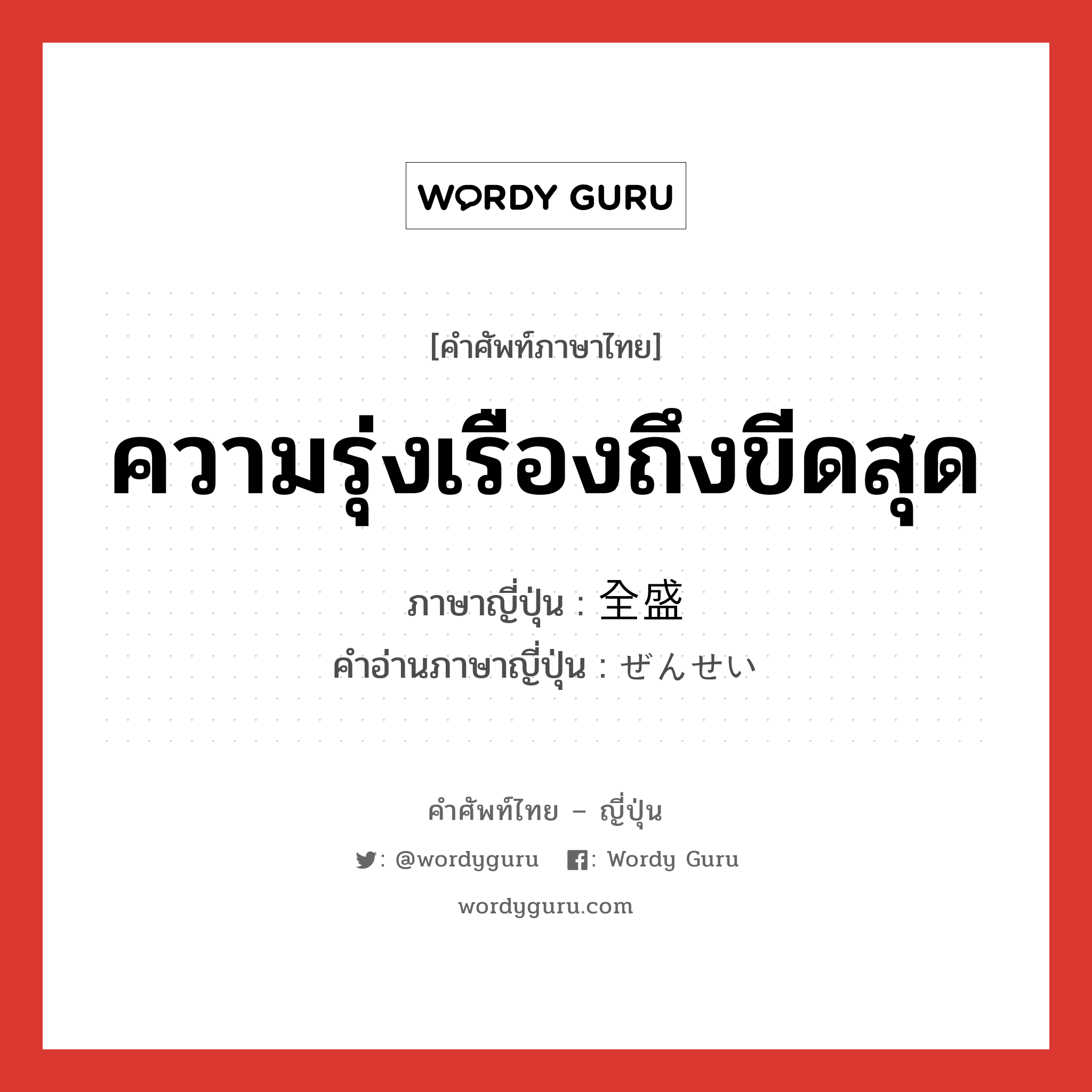 ความรุ่งเรืองถึงขีดสุด ภาษาญี่ปุ่นคืออะไร, คำศัพท์ภาษาไทย - ญี่ปุ่น ความรุ่งเรืองถึงขีดสุด ภาษาญี่ปุ่น 全盛 คำอ่านภาษาญี่ปุ่น ぜんせい หมวด n หมวด n