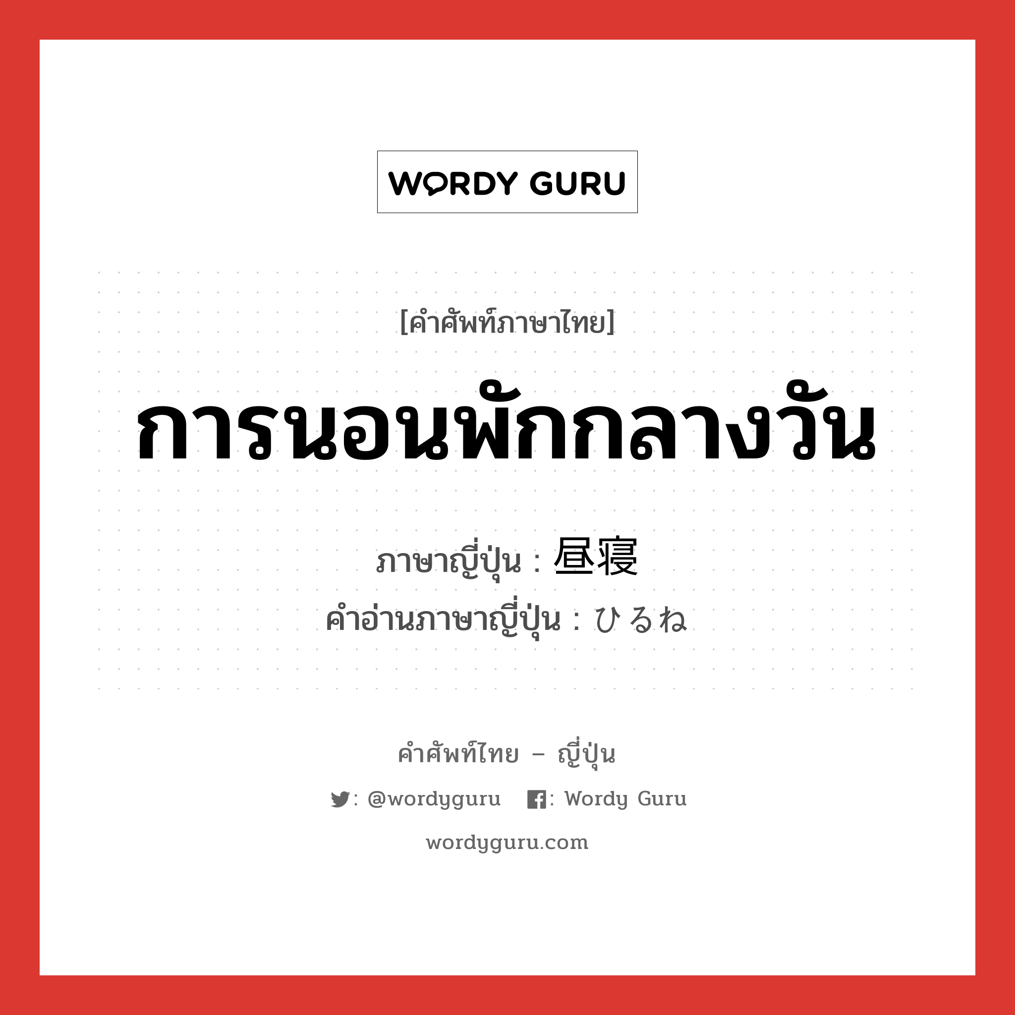 การนอนพักกลางวัน ภาษาญี่ปุ่นคืออะไร, คำศัพท์ภาษาไทย - ญี่ปุ่น การนอนพักกลางวัน ภาษาญี่ปุ่น 昼寝 คำอ่านภาษาญี่ปุ่น ひるね หมวด n หมวด n