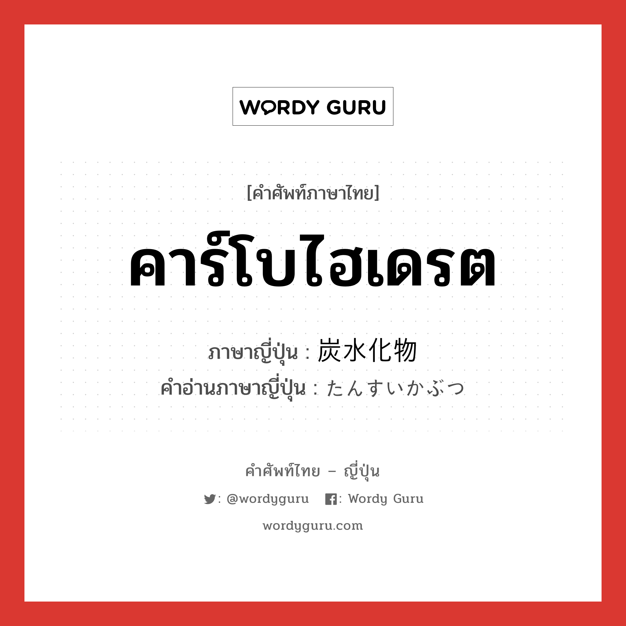 คาร์โบไฮเดรต ภาษาญี่ปุ่นคืออะไร, คำศัพท์ภาษาไทย - ญี่ปุ่น คาร์โบไฮเดรต ภาษาญี่ปุ่น 炭水化物 คำอ่านภาษาญี่ปุ่น たんすいかぶつ หมวด n หมวด n