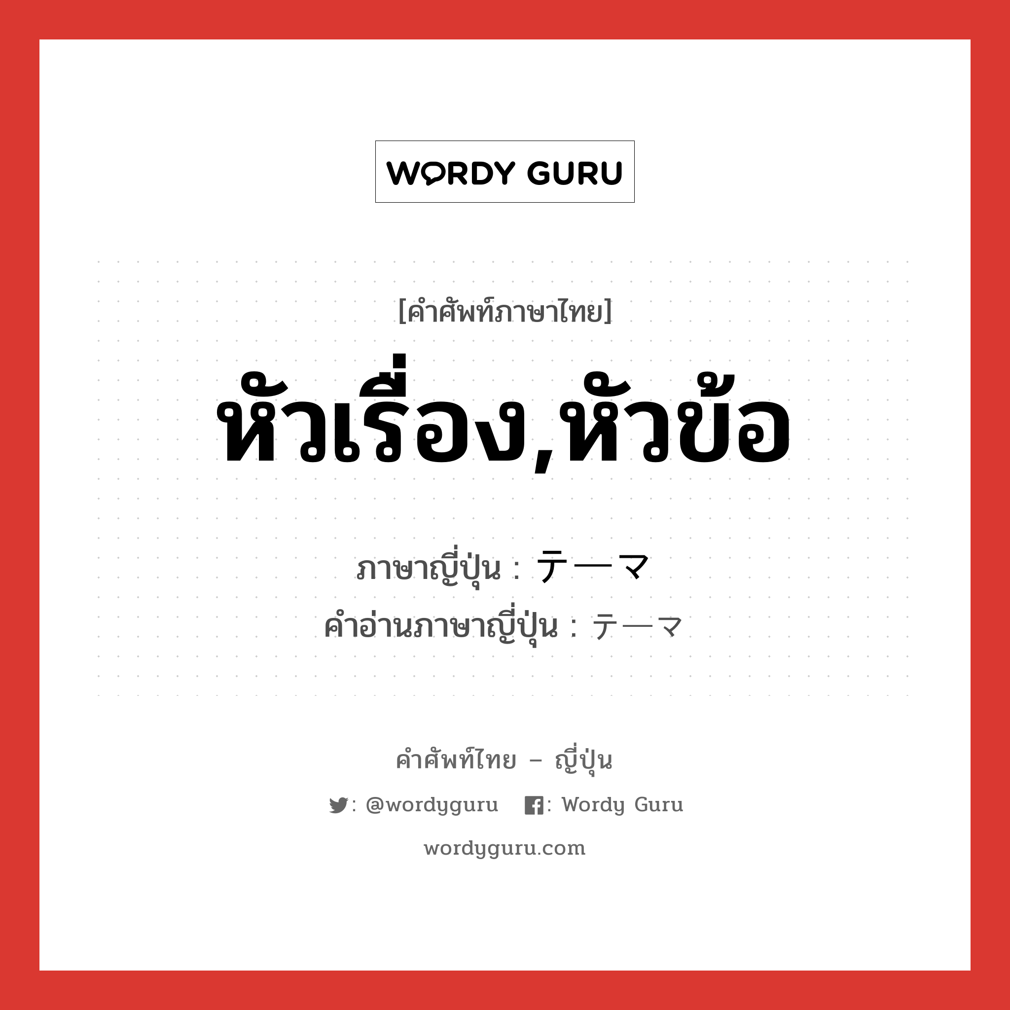 หัวเรื่อง,หัวข้อ ภาษาญี่ปุ่นคืออะไร, คำศัพท์ภาษาไทย - ญี่ปุ่น หัวเรื่อง,หัวข้อ ภาษาญี่ปุ่น テーマ คำอ่านภาษาญี่ปุ่น テーマ หมวด n หมวด n