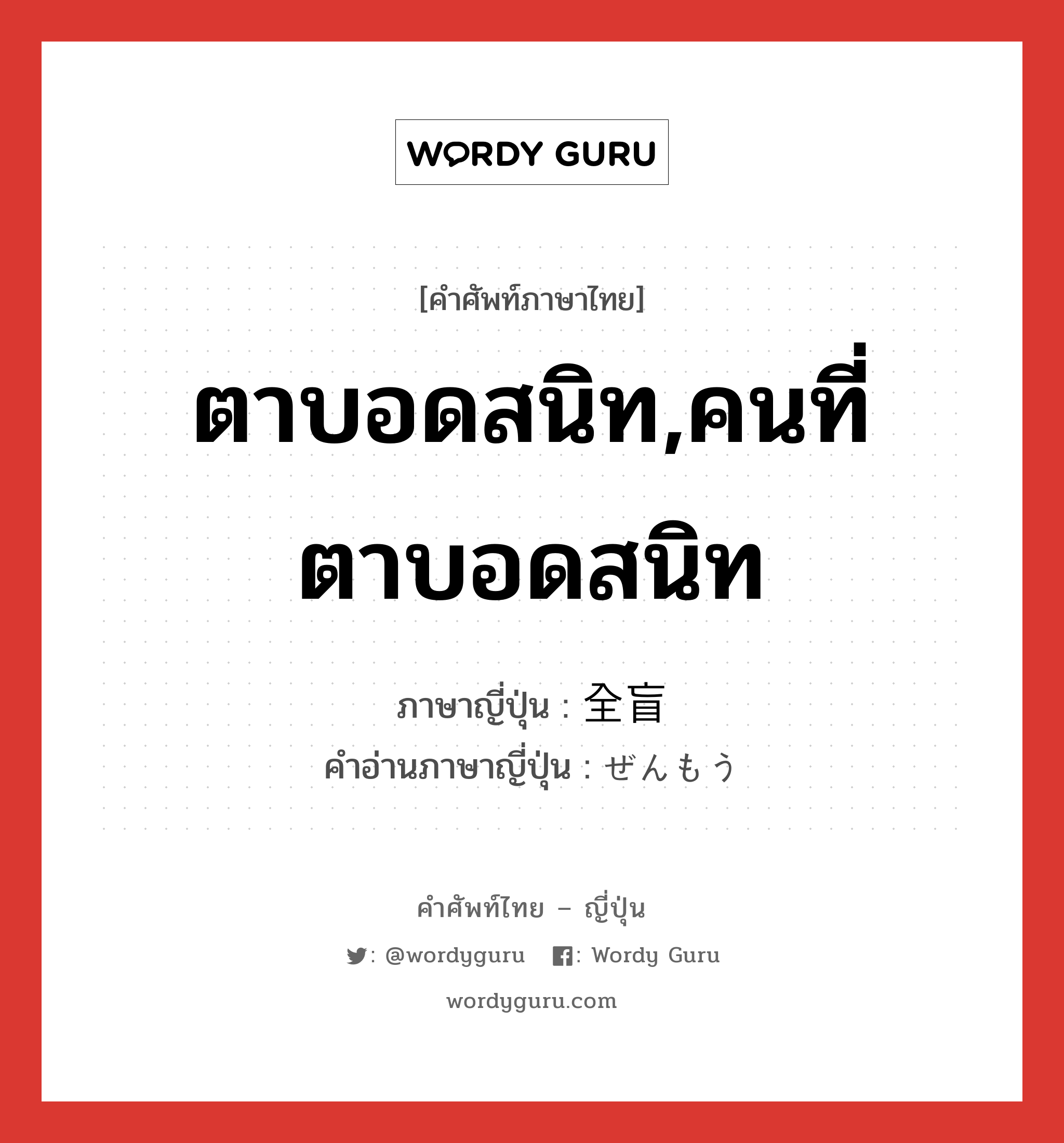 ตาบอดสนิท,คนที่ตาบอดสนิท ภาษาญี่ปุ่นคืออะไร, คำศัพท์ภาษาไทย - ญี่ปุ่น ตาบอดสนิท,คนที่ตาบอดสนิท ภาษาญี่ปุ่น 全盲 คำอ่านภาษาญี่ปุ่น ぜんもう หมวด n หมวด n