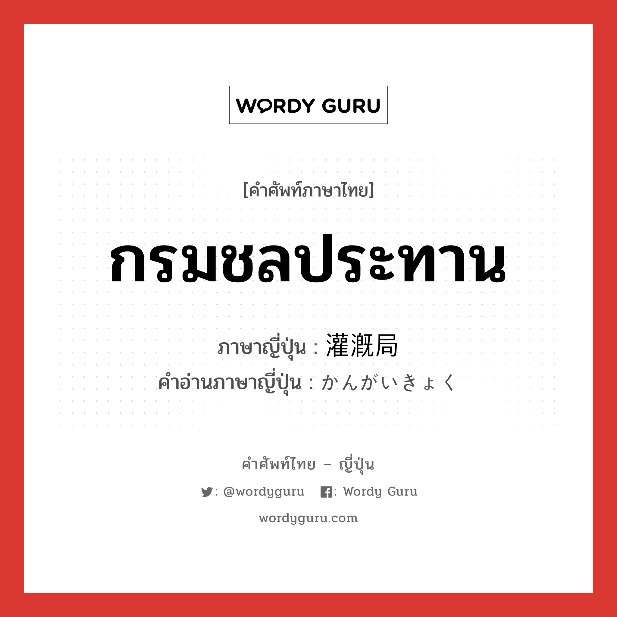 กรมชลประทาน ภาษาญี่ปุ่นคืออะไร, คำศัพท์ภาษาไทย - ญี่ปุ่น กรมชลประทาน ภาษาญี่ปุ่น 灌漑局 คำอ่านภาษาญี่ปุ่น かんがいきょく หมวด n หมวด n