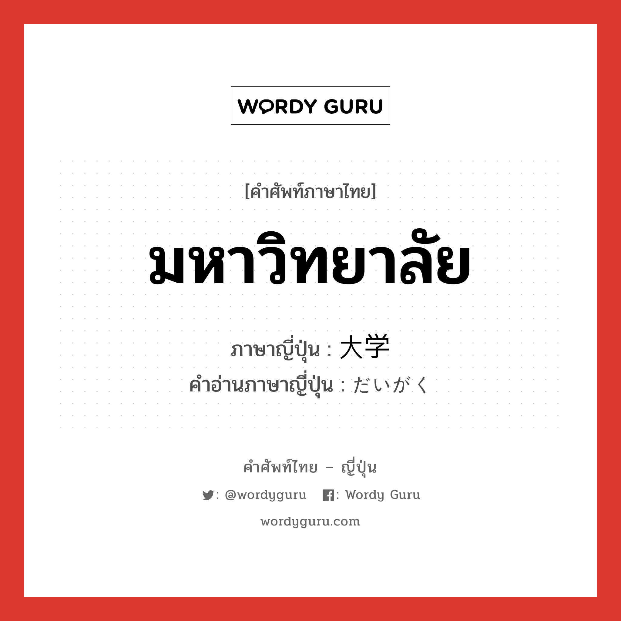 มหาวิทยาลัย ภาษาญี่ปุ่นคืออะไร, คำศัพท์ภาษาไทย - ญี่ปุ่น มหาวิทยาลัย ภาษาญี่ปุ่น 大学 คำอ่านภาษาญี่ปุ่น だいがく หมวด n หมวด n