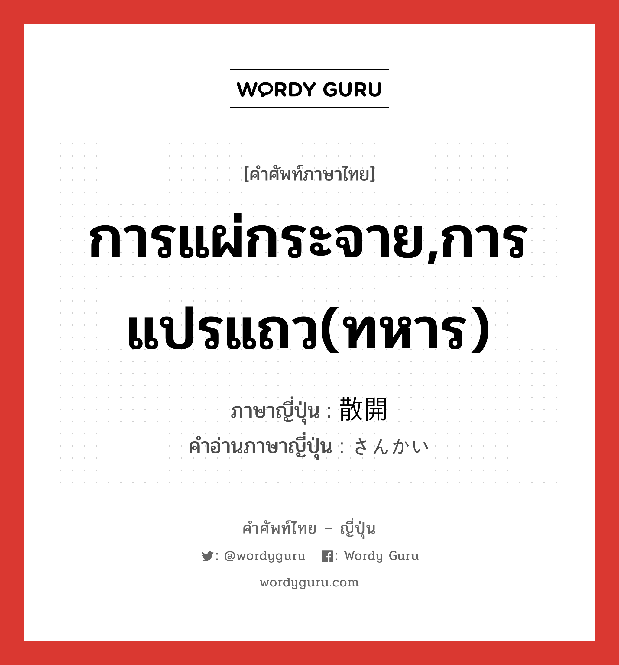 การแผ่กระจาย,การแปรแถว(ทหาร) ภาษาญี่ปุ่นคืออะไร, คำศัพท์ภาษาไทย - ญี่ปุ่น การแผ่กระจาย,การแปรแถว(ทหาร) ภาษาญี่ปุ่น 散開 คำอ่านภาษาญี่ปุ่น さんかい หมวด n หมวด n