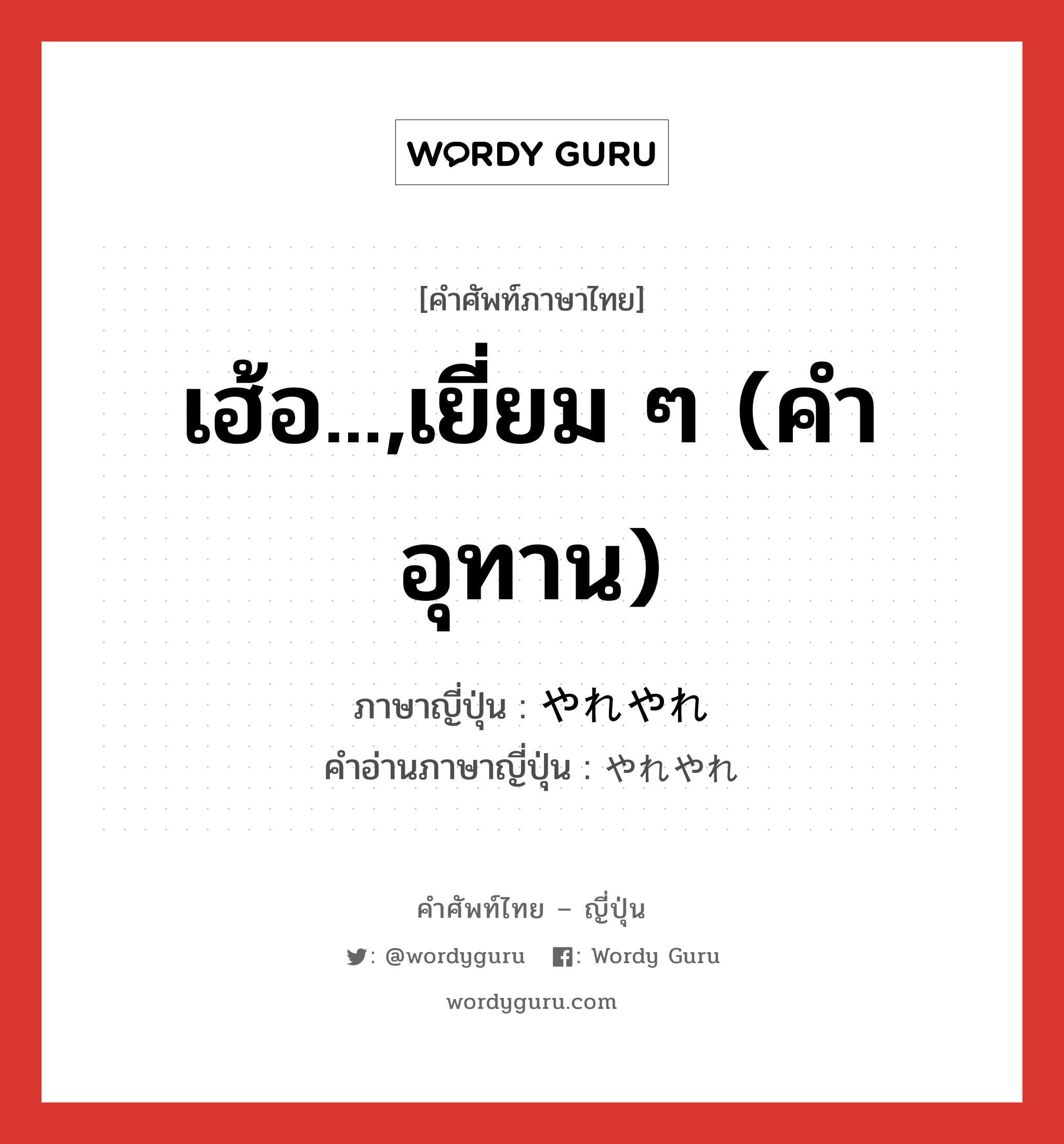 เฮ้อ...,เยี่ยม ๆ (คำอุทาน) ภาษาญี่ปุ่นคืออะไร, คำศัพท์ภาษาไทย - ญี่ปุ่น เฮ้อ...,เยี่ยม ๆ (คำอุทาน) ภาษาญี่ปุ่น やれやれ คำอ่านภาษาญี่ปุ่น やれやれ หมวด int หมวด int