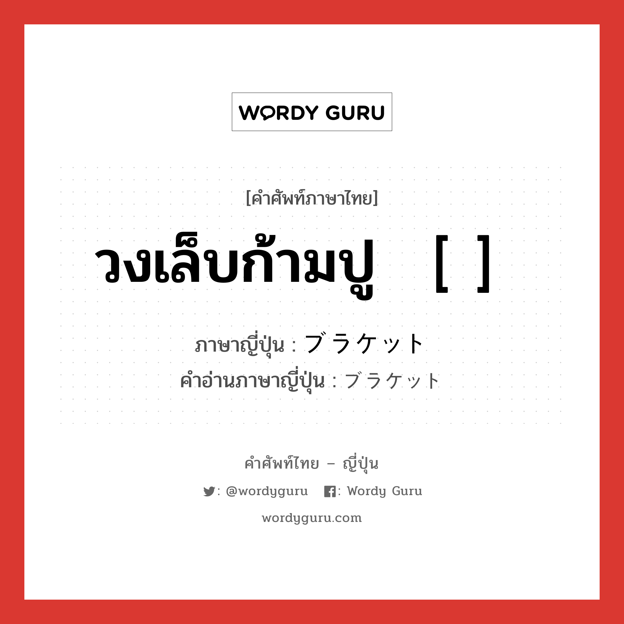 วงเล็บก้ามปู ［ ］ ภาษาญี่ปุ่นคืออะไร, คำศัพท์ภาษาไทย - ญี่ปุ่น วงเล็บก้ามปู ［ ］ ภาษาญี่ปุ่น ブラケット คำอ่านภาษาญี่ปุ่น ブラケット หมวด n หมวด n