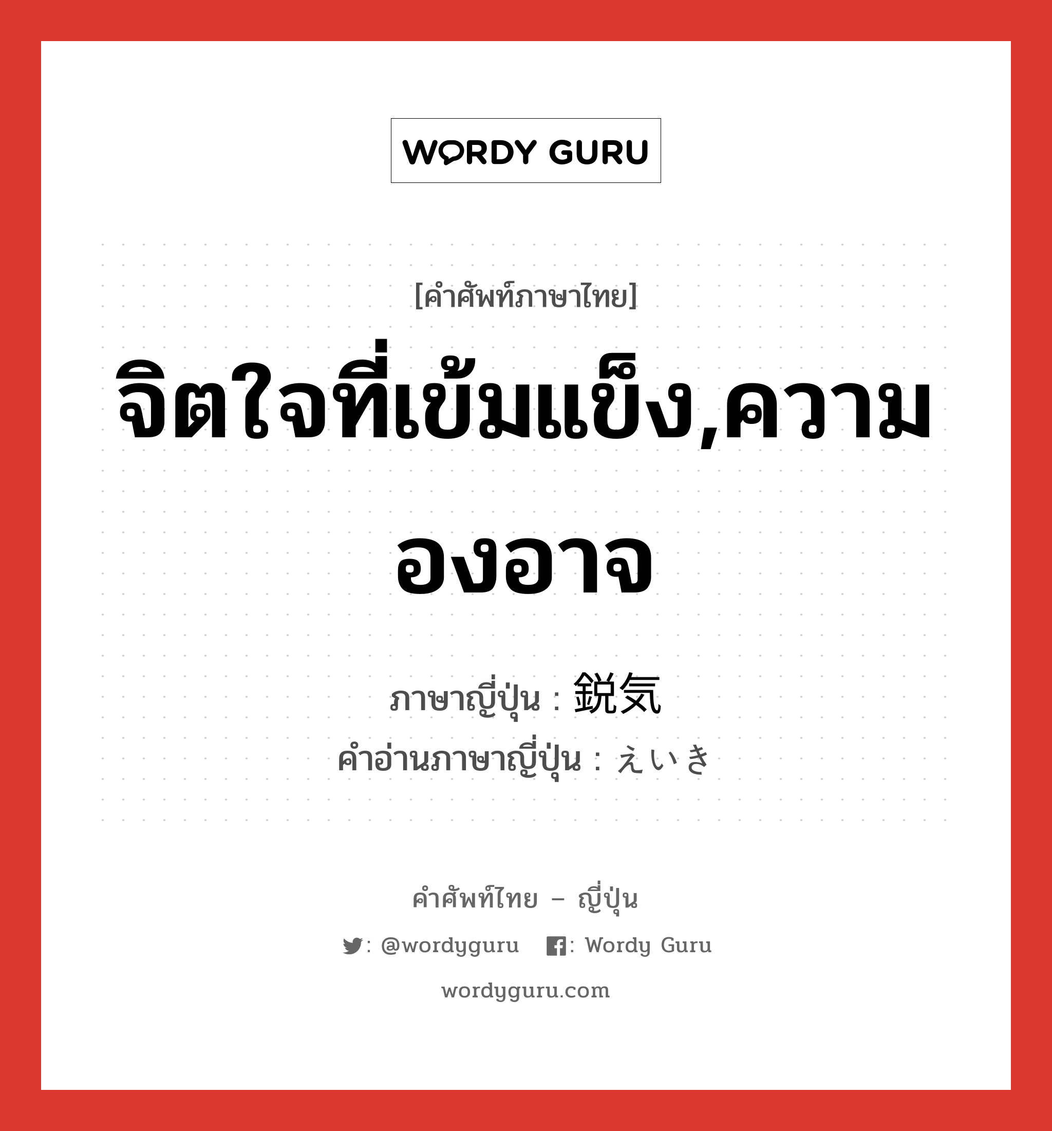 จิตใจที่เข้มแข็ง,ความองอาจ ภาษาญี่ปุ่นคืออะไร, คำศัพท์ภาษาไทย - ญี่ปุ่น จิตใจที่เข้มแข็ง,ความองอาจ ภาษาญี่ปุ่น 鋭気 คำอ่านภาษาญี่ปุ่น えいき หมวด n หมวด n