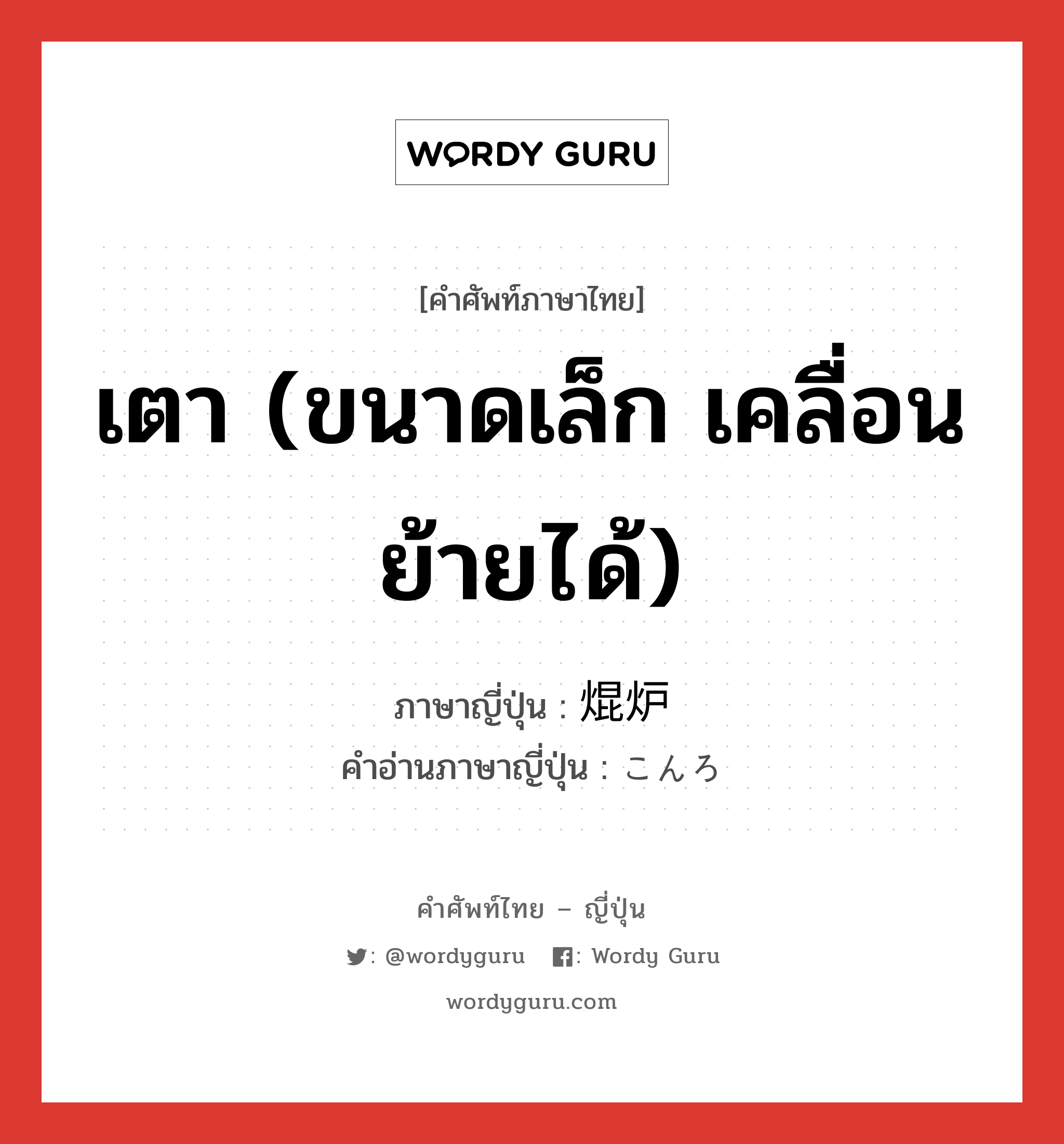 เตา (ขนาดเล็ก เคลื่อนย้ายได้) ภาษาญี่ปุ่นคืออะไร, คำศัพท์ภาษาไทย - ญี่ปุ่น เตา (ขนาดเล็ก เคลื่อนย้ายได้) ภาษาญี่ปุ่น 焜炉 คำอ่านภาษาญี่ปุ่น こんろ หมวด n หมวด n