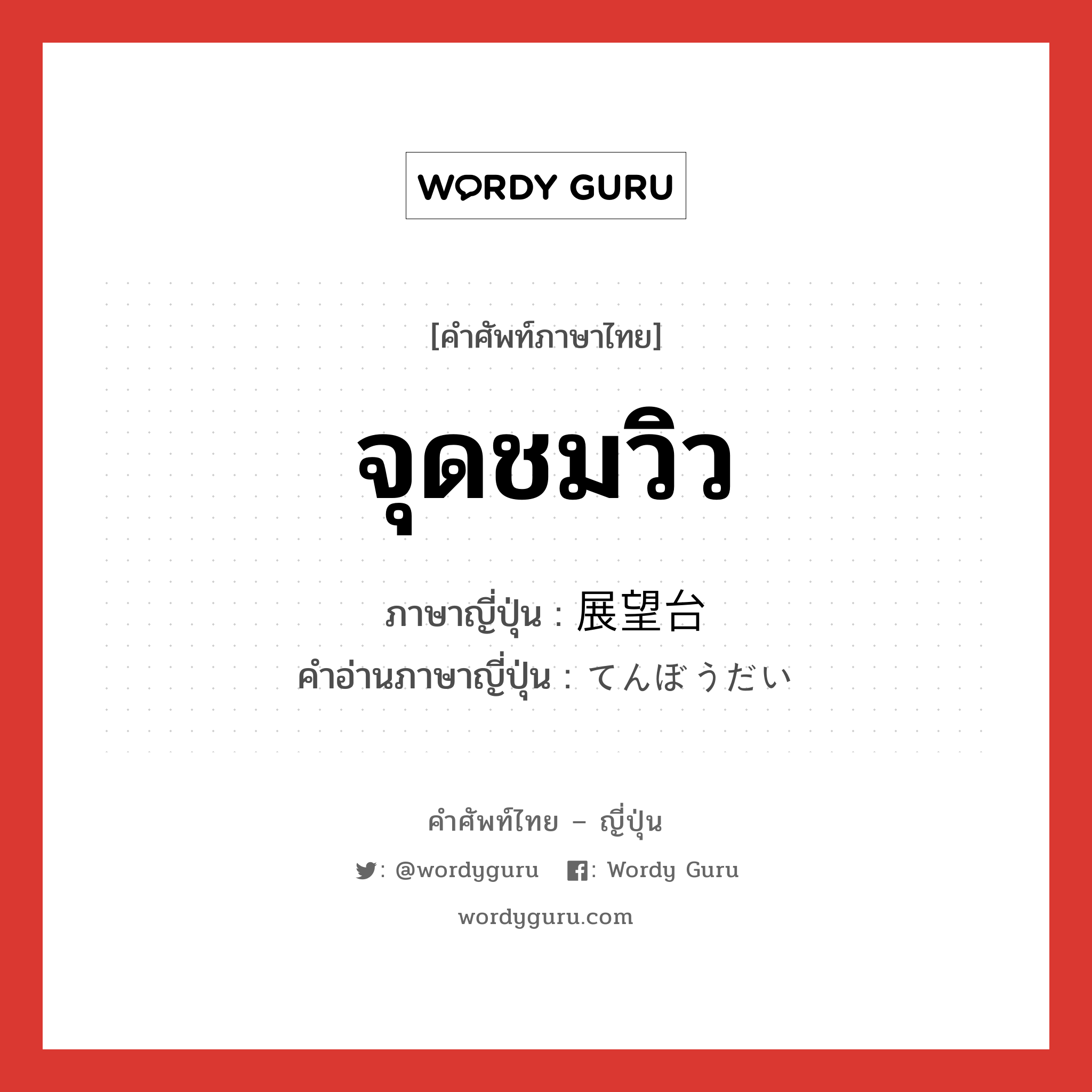 จุดชมวิว ภาษาญี่ปุ่นคืออะไร, คำศัพท์ภาษาไทย - ญี่ปุ่น จุดชมวิว ภาษาญี่ปุ่น 展望台 คำอ่านภาษาญี่ปุ่น てんぼうだい หมวด n หมวด n