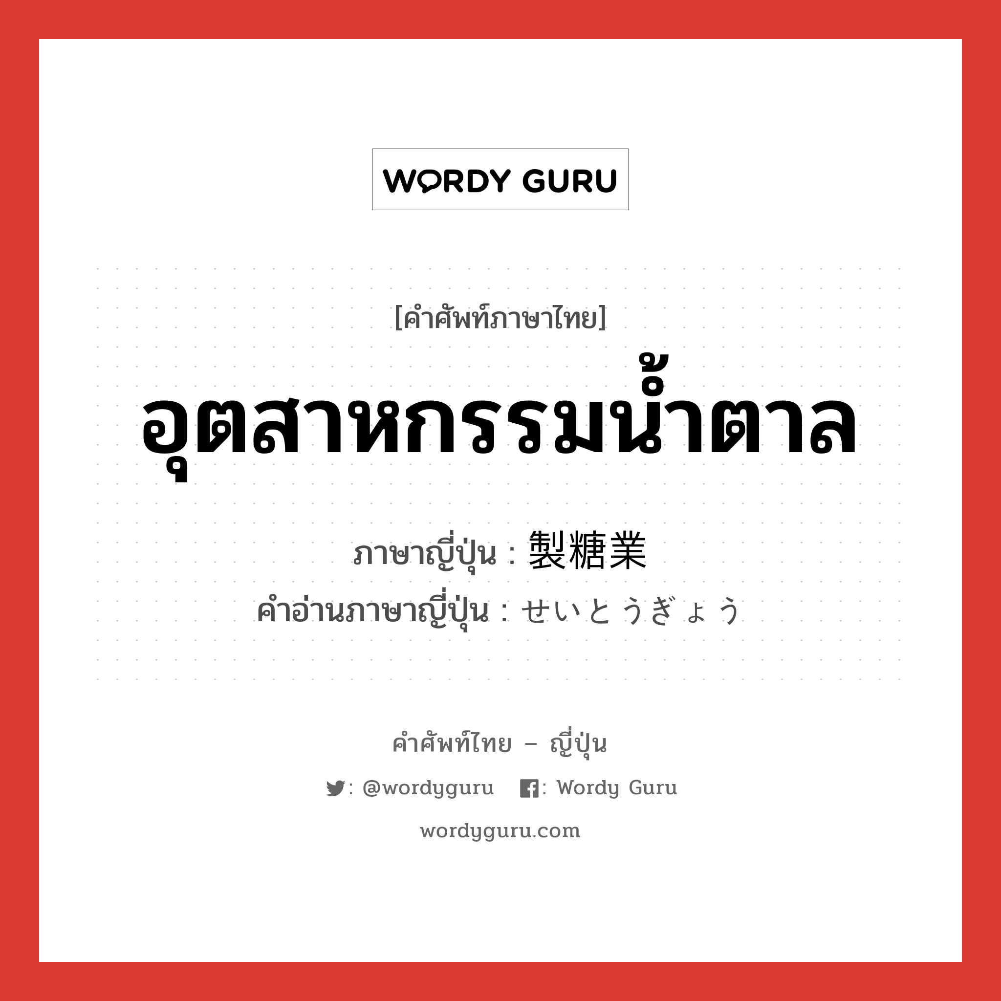 อุตสาหกรรมน้ำตาล ภาษาญี่ปุ่นคืออะไร, คำศัพท์ภาษาไทย - ญี่ปุ่น อุตสาหกรรมน้ำตาล ภาษาญี่ปุ่น 製糖業 คำอ่านภาษาญี่ปุ่น せいとうぎょう หมวด n หมวด n