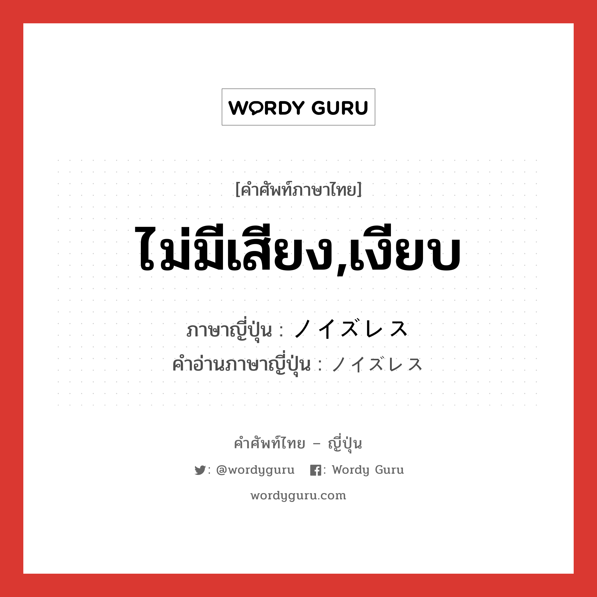 ไม่มีเสียง,เงียบ ภาษาญี่ปุ่นคืออะไร, คำศัพท์ภาษาไทย - ญี่ปุ่น ไม่มีเสียง,เงียบ ภาษาญี่ปุ่น ノイズレス คำอ่านภาษาญี่ปุ่น ノイズレス หมวด n หมวด n