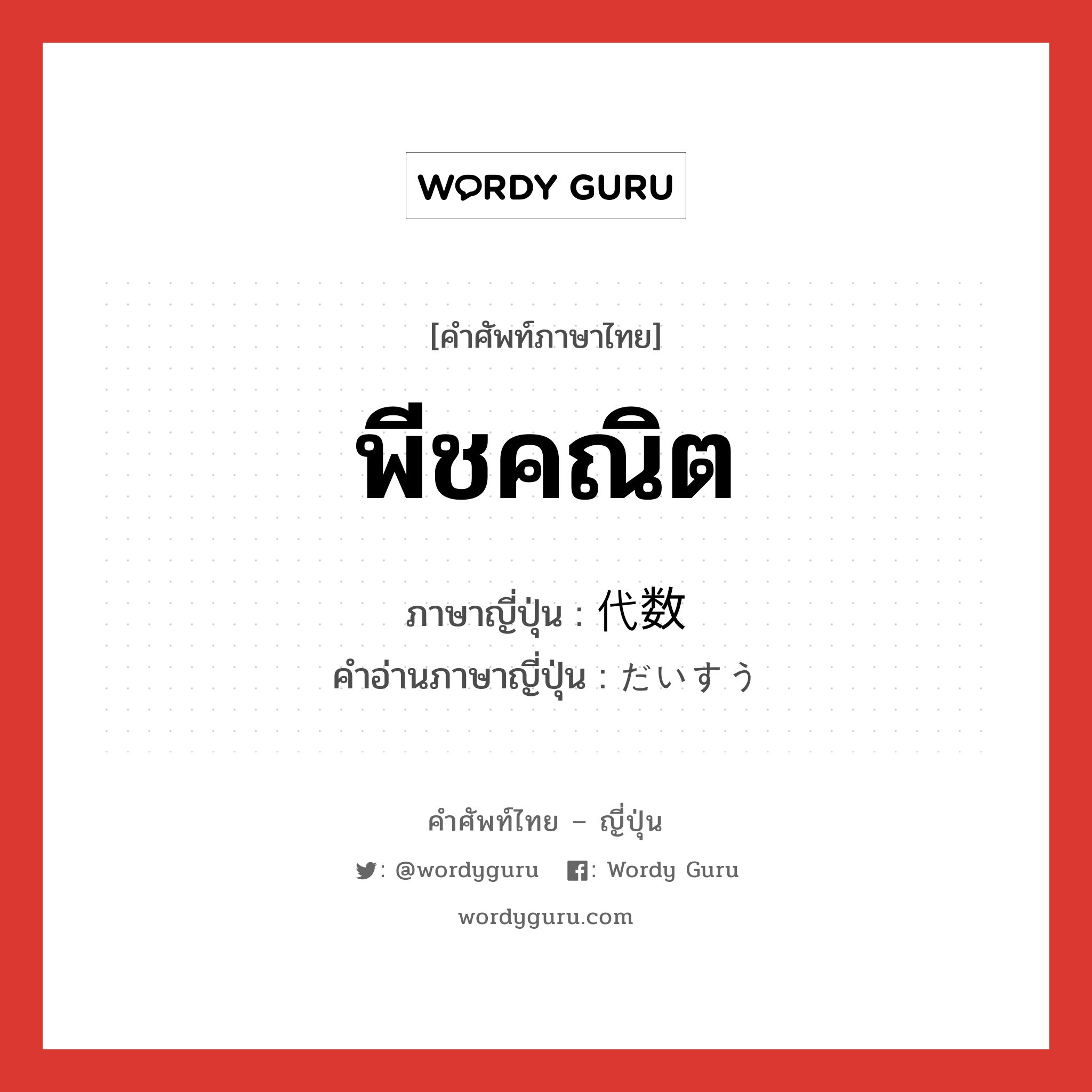 พีชคณิต ภาษาญี่ปุ่นคืออะไร, คำศัพท์ภาษาไทย - ญี่ปุ่น พีชคณิต ภาษาญี่ปุ่น 代数 คำอ่านภาษาญี่ปุ่น だいすう หมวด n หมวด n