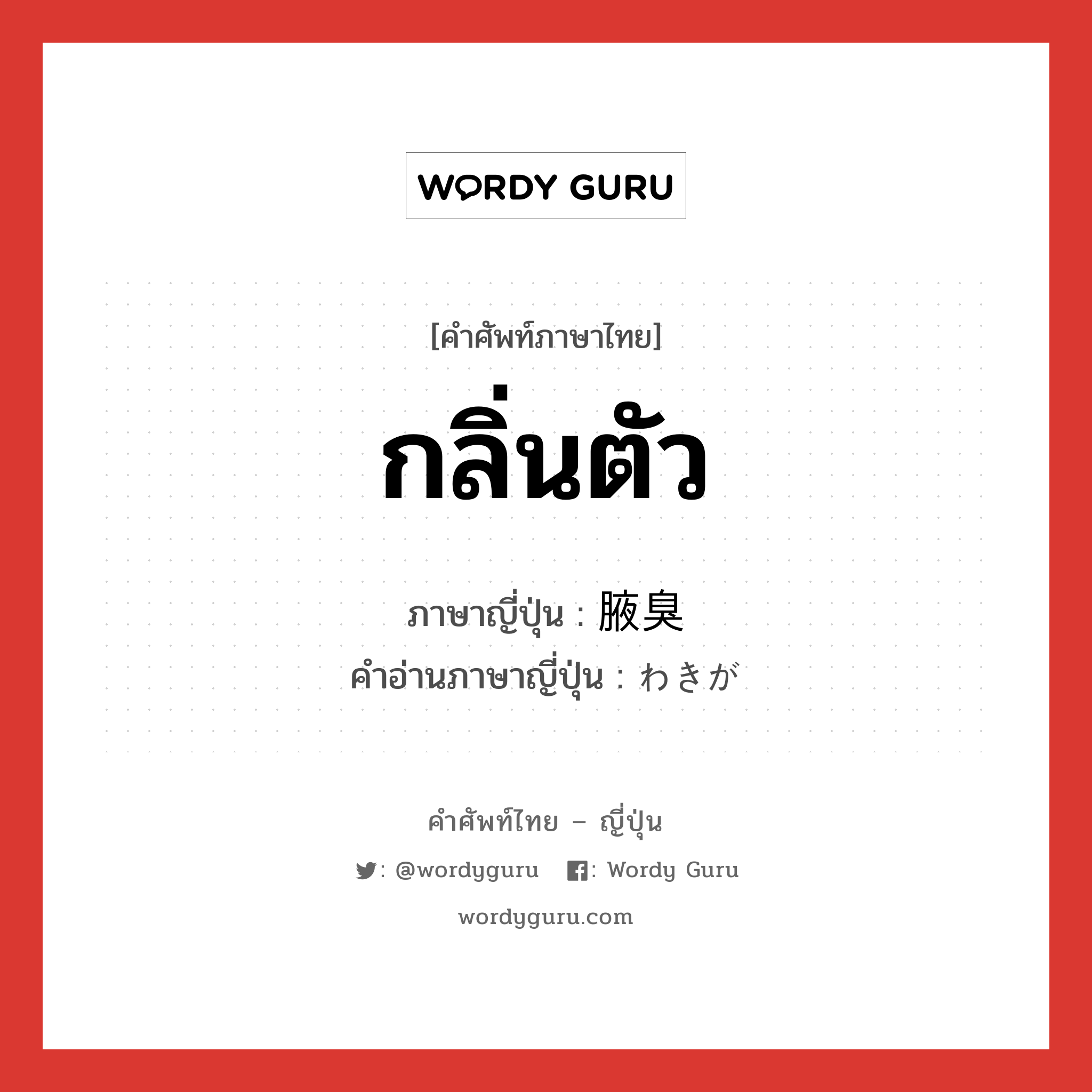 กลิ่นตัว ภาษาญี่ปุ่นคืออะไร, คำศัพท์ภาษาไทย - ญี่ปุ่น กลิ่นตัว ภาษาญี่ปุ่น 腋臭 คำอ่านภาษาญี่ปุ่น わきが หมวด n หมวด n