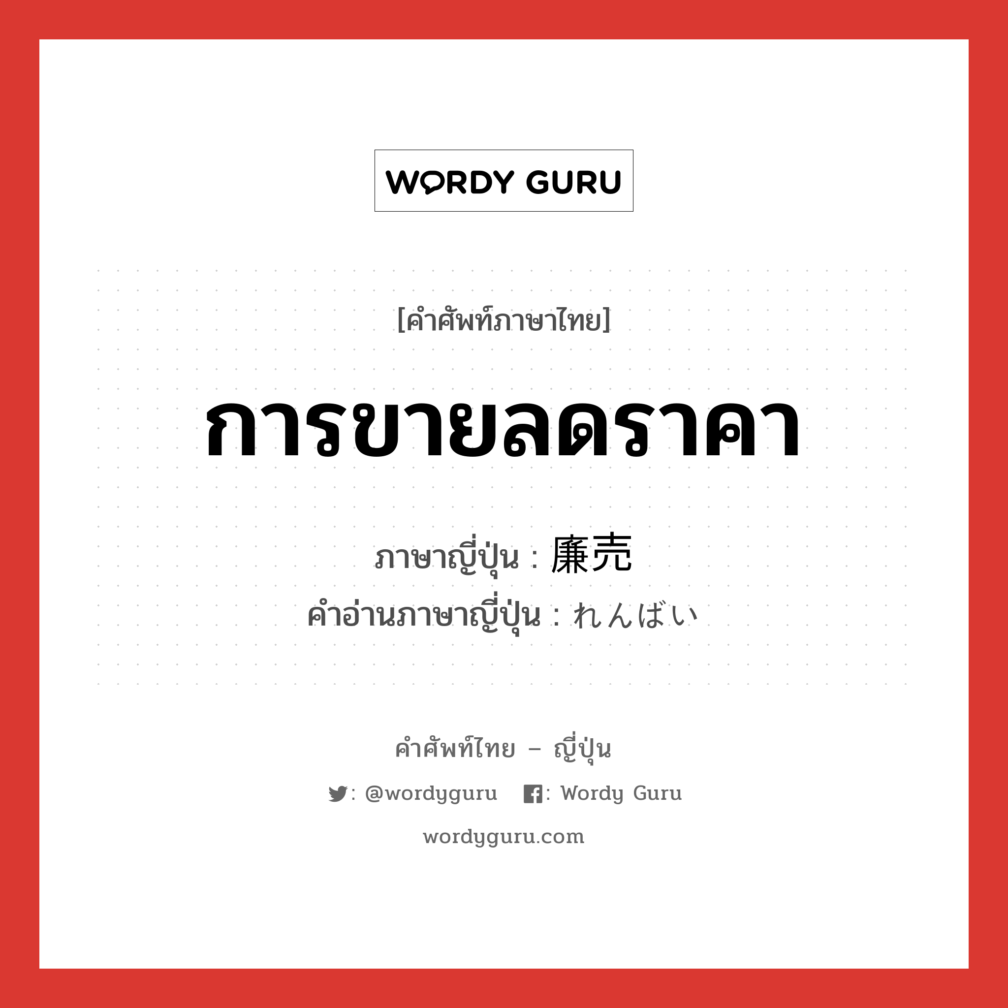 การขายลดราคา ภาษาญี่ปุ่นคืออะไร, คำศัพท์ภาษาไทย - ญี่ปุ่น การขายลดราคา ภาษาญี่ปุ่น 廉売 คำอ่านภาษาญี่ปุ่น れんばい หมวด n หมวด n