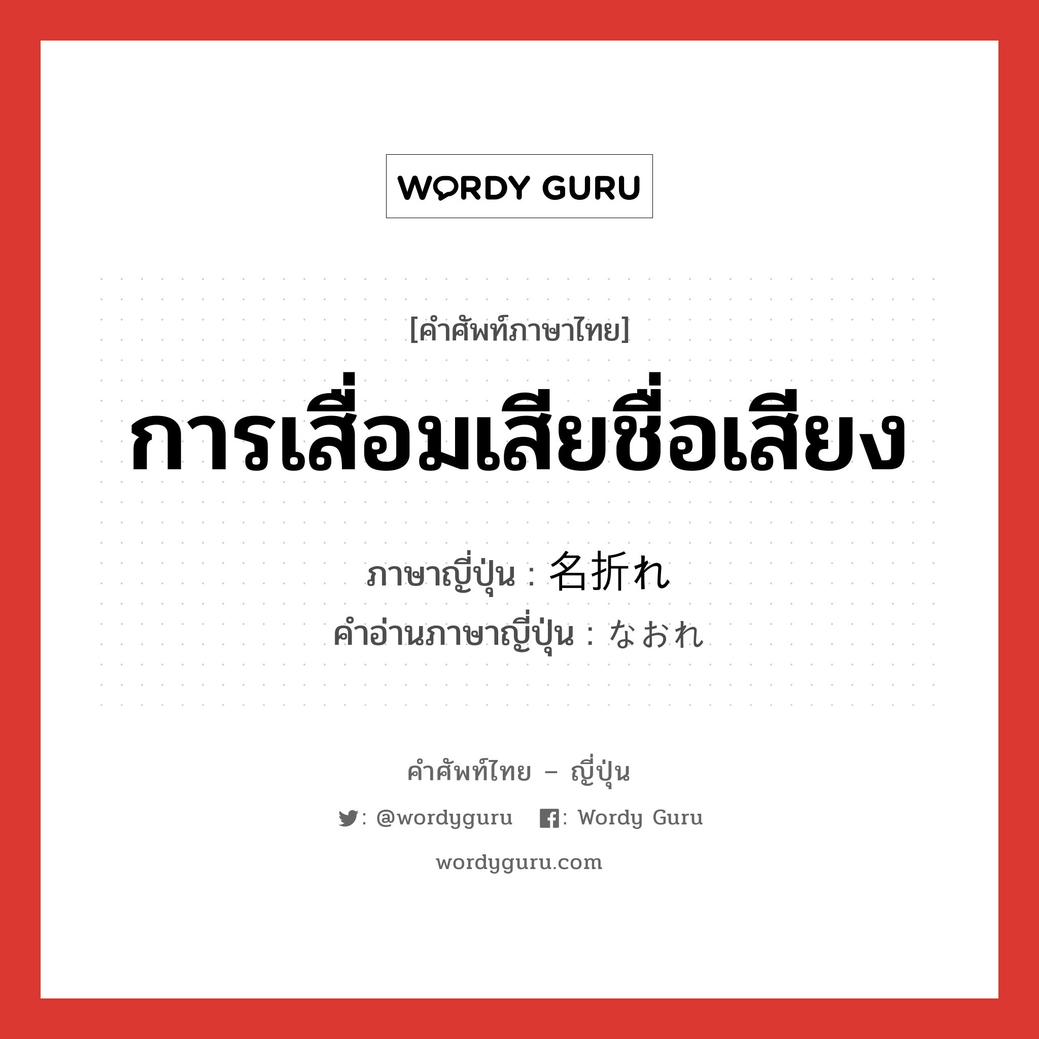 การเสื่อมเสียชื่อเสียง ภาษาญี่ปุ่นคืออะไร, คำศัพท์ภาษาไทย - ญี่ปุ่น การเสื่อมเสียชื่อเสียง ภาษาญี่ปุ่น 名折れ คำอ่านภาษาญี่ปุ่น なおれ หมวด n หมวด n