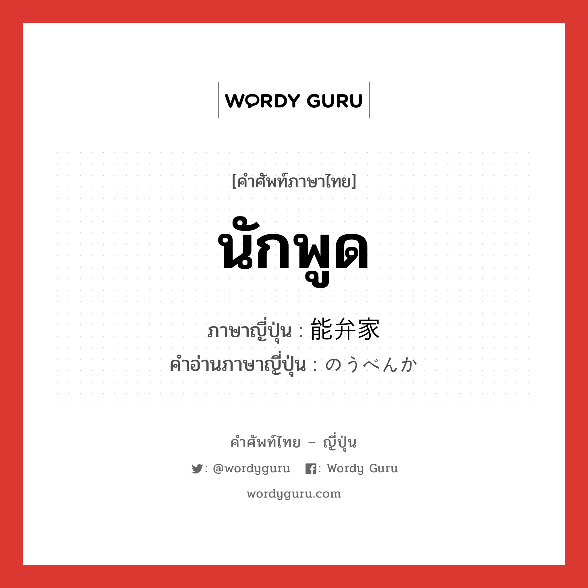 นักพูด ภาษาญี่ปุ่นคืออะไร, คำศัพท์ภาษาไทย - ญี่ปุ่น นักพูด ภาษาญี่ปุ่น 能弁家 คำอ่านภาษาญี่ปุ่น のうべんか หมวด n หมวด n