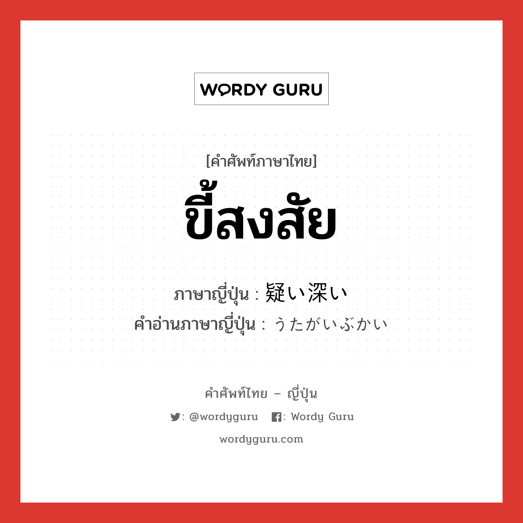 ขี้สงสัย ภาษาญี่ปุ่นคืออะไร, คำศัพท์ภาษาไทย - ญี่ปุ่น ขี้สงสัย ภาษาญี่ปุ่น 疑い深い คำอ่านภาษาญี่ปุ่น うたがいぶかい หมวด adj-i หมวด adj-i