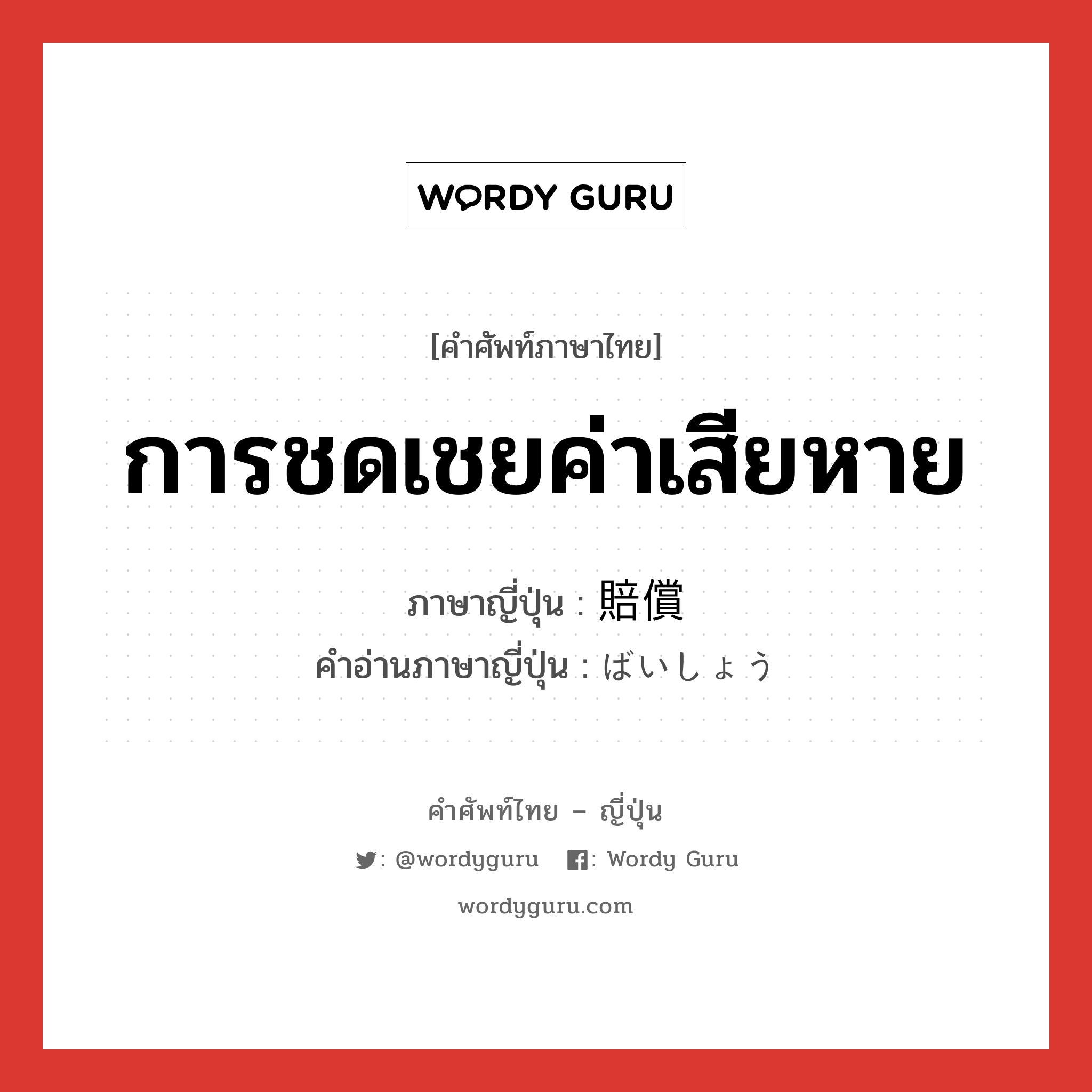 การชดเชยค่าเสียหาย ภาษาญี่ปุ่นคืออะไร, คำศัพท์ภาษาไทย - ญี่ปุ่น การชดเชยค่าเสียหาย ภาษาญี่ปุ่น 賠償 คำอ่านภาษาญี่ปุ่น ばいしょう หมวด n หมวด n