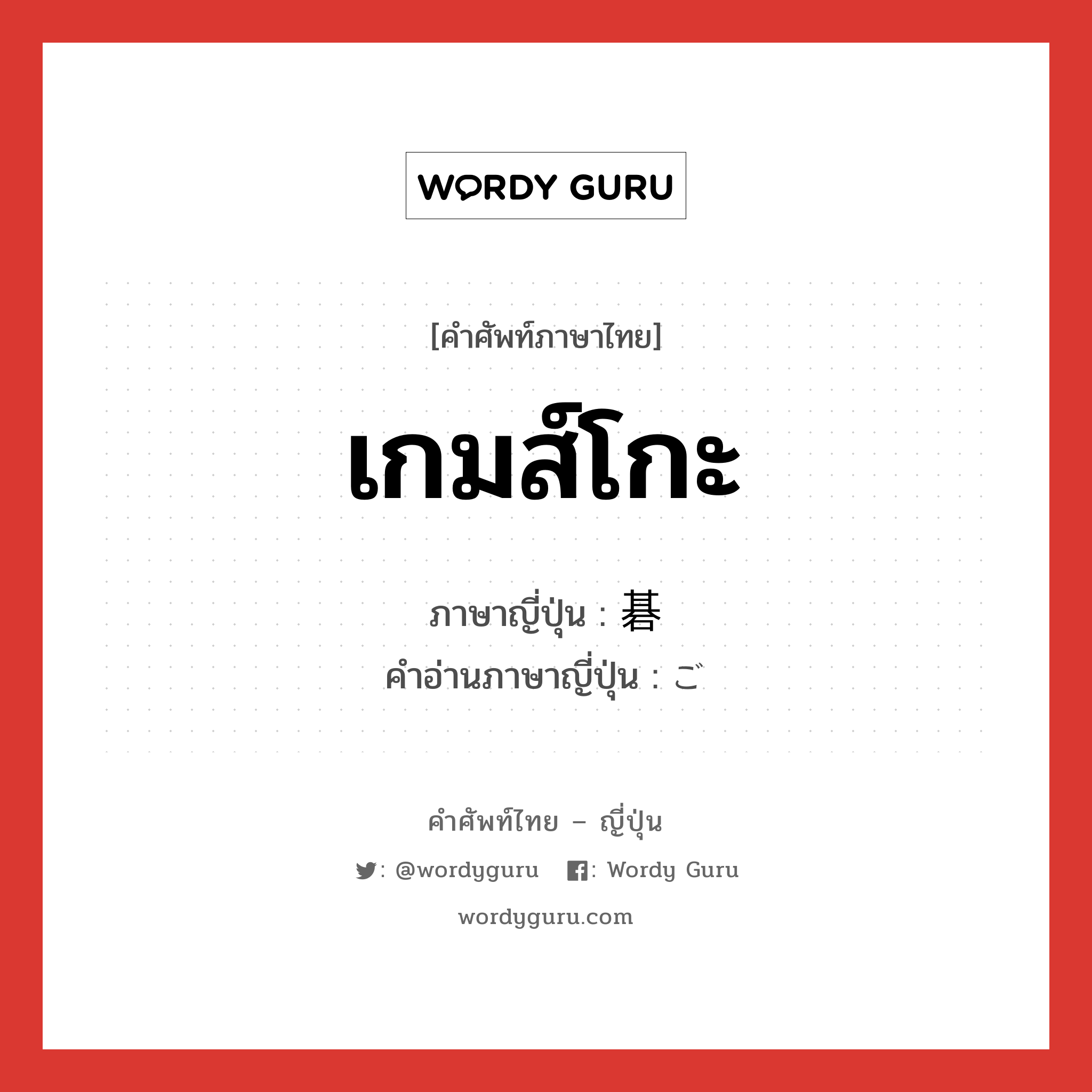 เกมส์โกะ ภาษาญี่ปุ่นคืออะไร, คำศัพท์ภาษาไทย - ญี่ปุ่น เกมส์โกะ ภาษาญี่ปุ่น 碁 คำอ่านภาษาญี่ปุ่น ご หมวด n หมวด n