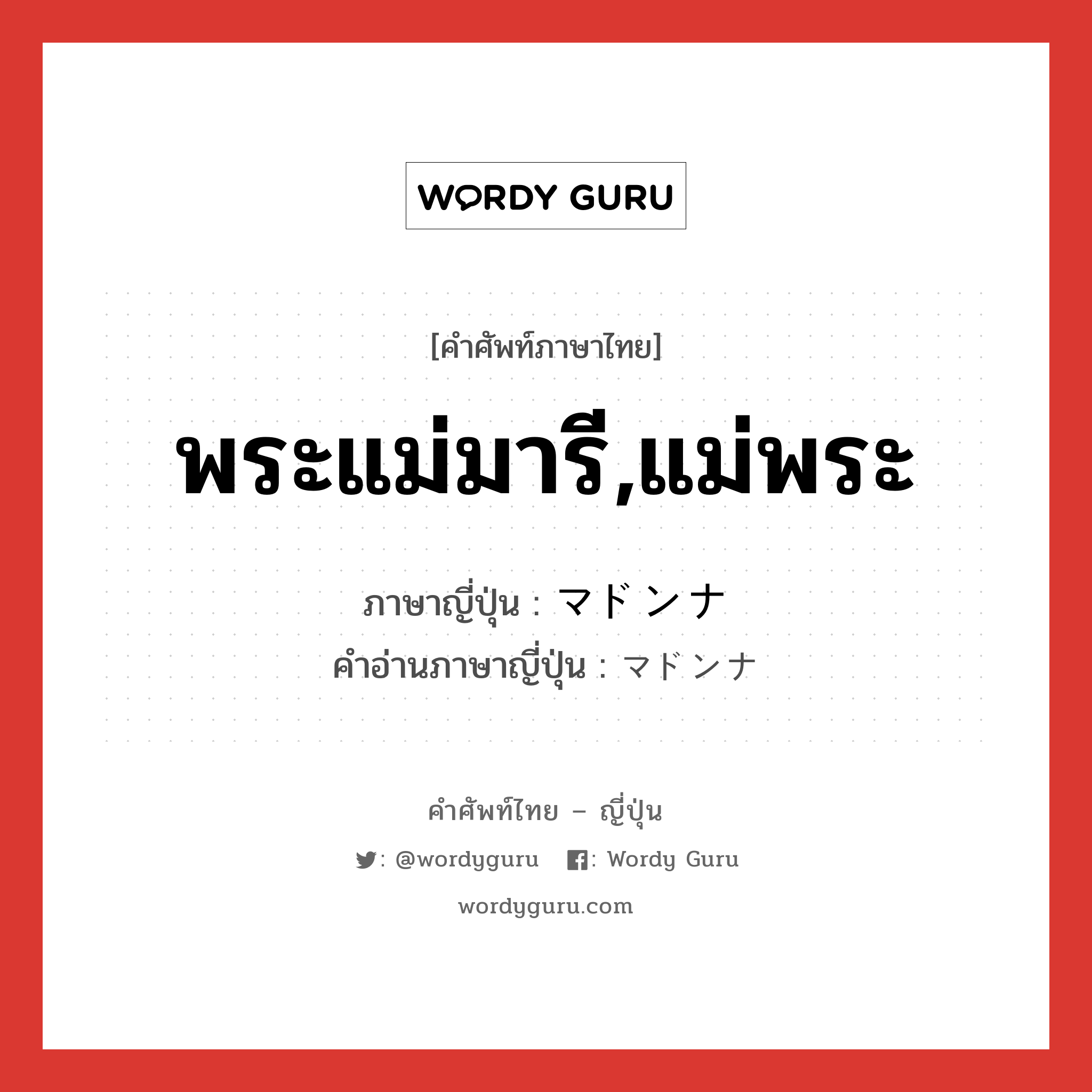 พระแม่มารี,แม่พระ ภาษาญี่ปุ่นคืออะไร, คำศัพท์ภาษาไทย - ญี่ปุ่น พระแม่มารี,แม่พระ ภาษาญี่ปุ่น マドンナ คำอ่านภาษาญี่ปุ่น マドンナ หมวด n หมวด n