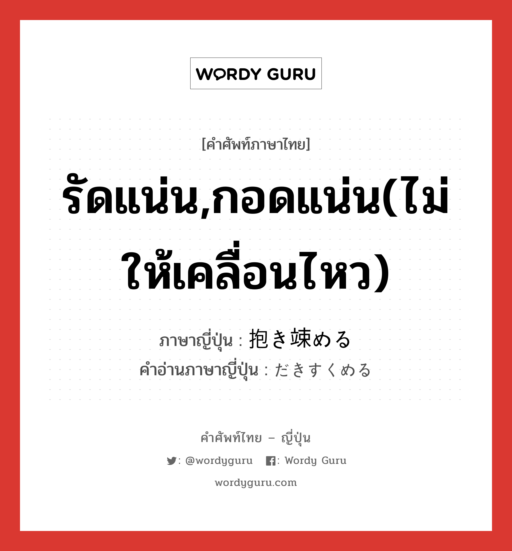 รัดแน่น,กอดแน่น(ไม่ให้เคลื่อนไหว) ภาษาญี่ปุ่นคืออะไร, คำศัพท์ภาษาไทย - ญี่ปุ่น รัดแน่น,กอดแน่น(ไม่ให้เคลื่อนไหว) ภาษาญี่ปุ่น 抱き竦める คำอ่านภาษาญี่ปุ่น だきすくめる หมวด v1 หมวด v1