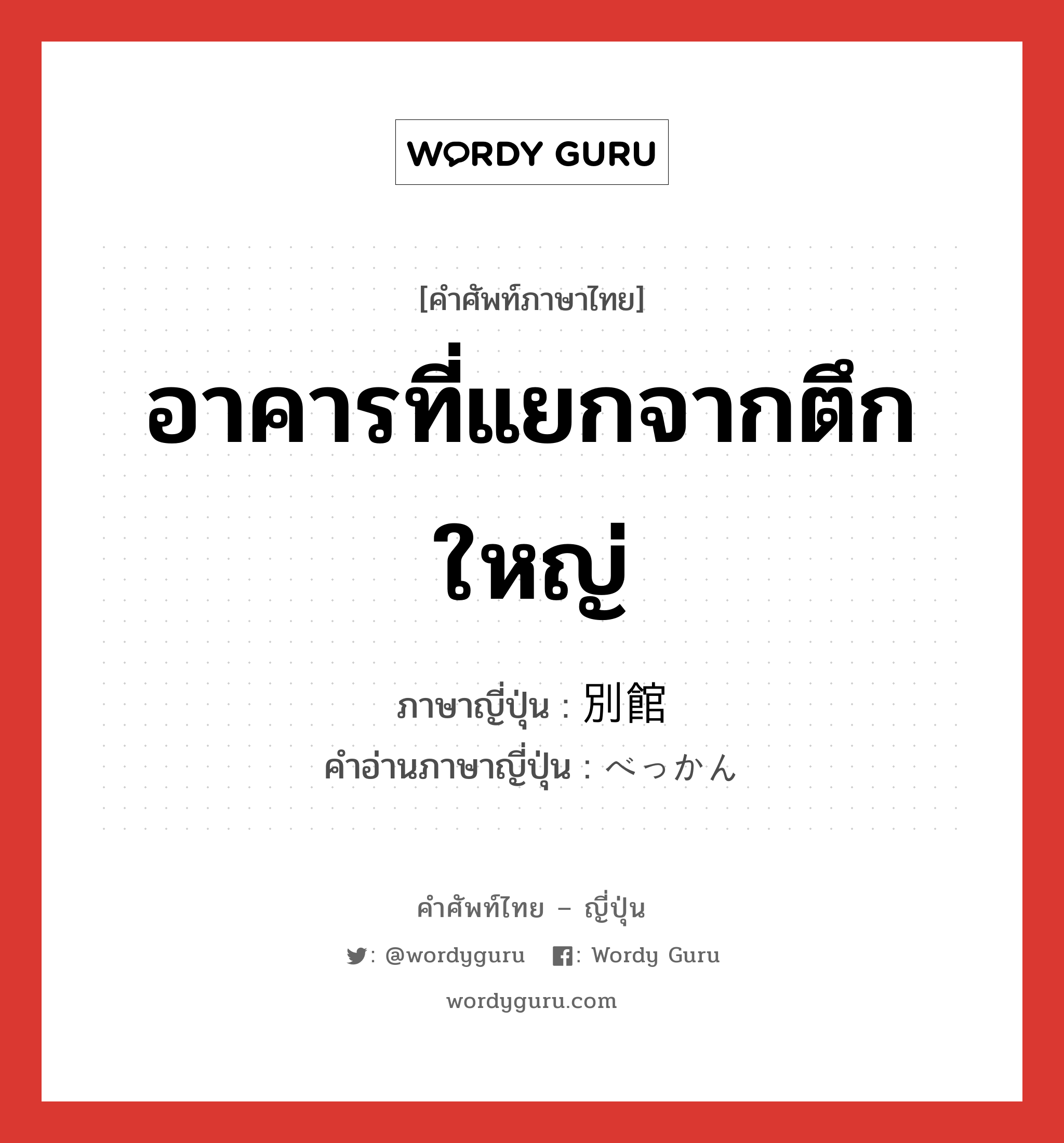 อาคารที่แยกจากตึกใหญ่ ภาษาญี่ปุ่นคืออะไร, คำศัพท์ภาษาไทย - ญี่ปุ่น อาคารที่แยกจากตึกใหญ่ ภาษาญี่ปุ่น 別館 คำอ่านภาษาญี่ปุ่น べっかん หมวด n หมวด n