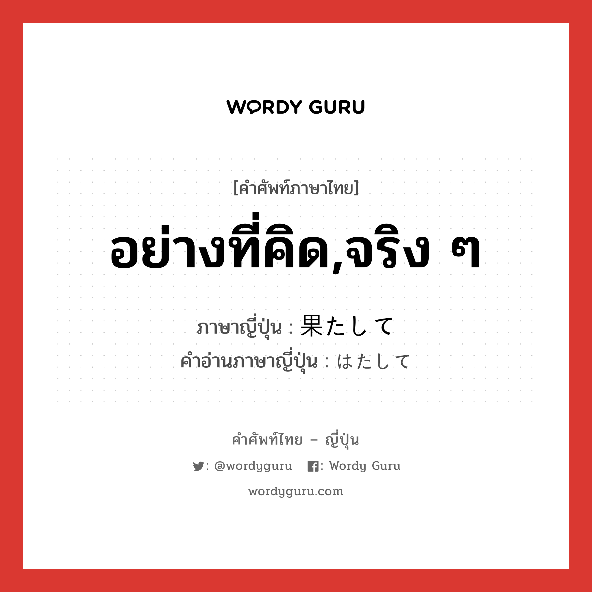 อย่างที่คิด,จริง ๆ ภาษาญี่ปุ่นคืออะไร, คำศัพท์ภาษาไทย - ญี่ปุ่น อย่างที่คิด,จริง ๆ ภาษาญี่ปุ่น 果たして คำอ่านภาษาญี่ปุ่น はたして หมวด adv หมวด adv