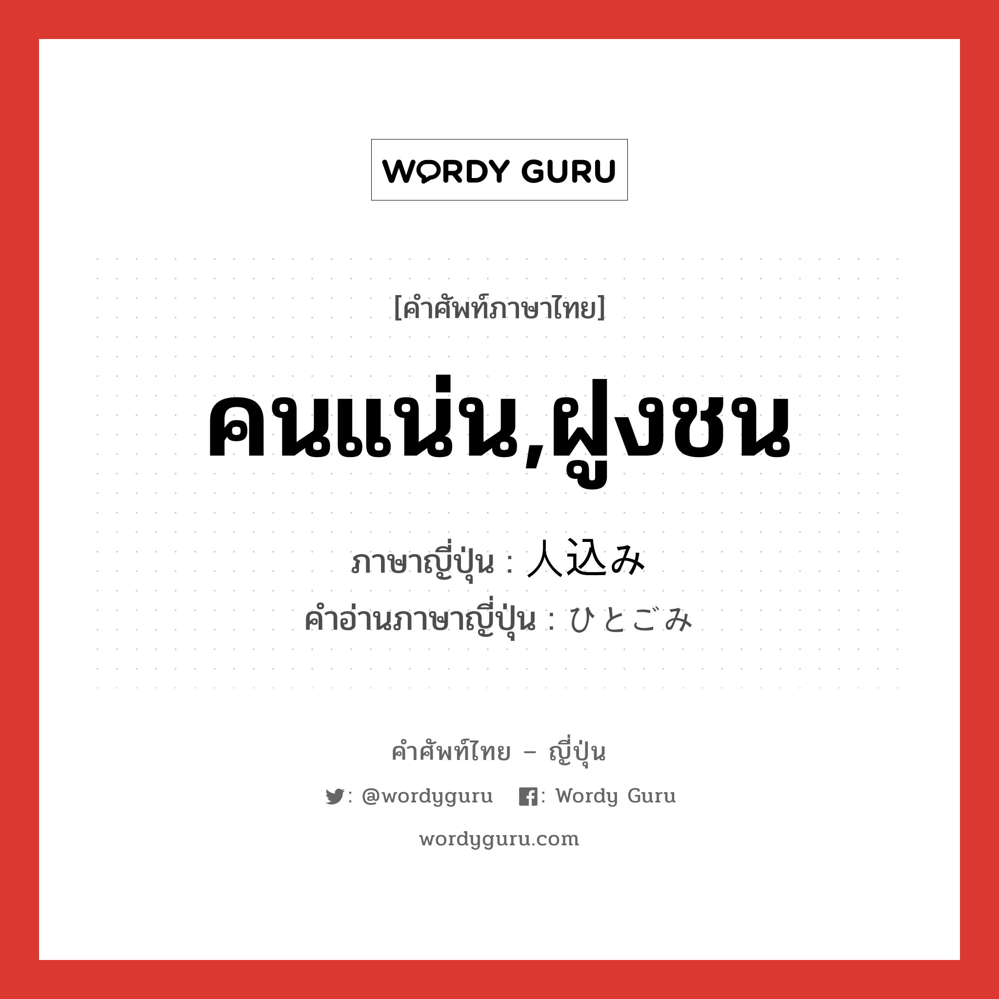 คนแน่น,ฝูงชน ภาษาญี่ปุ่นคืออะไร, คำศัพท์ภาษาไทย - ญี่ปุ่น คนแน่น,ฝูงชน ภาษาญี่ปุ่น 人込み คำอ่านภาษาญี่ปุ่น ひとごみ หมวด n หมวด n