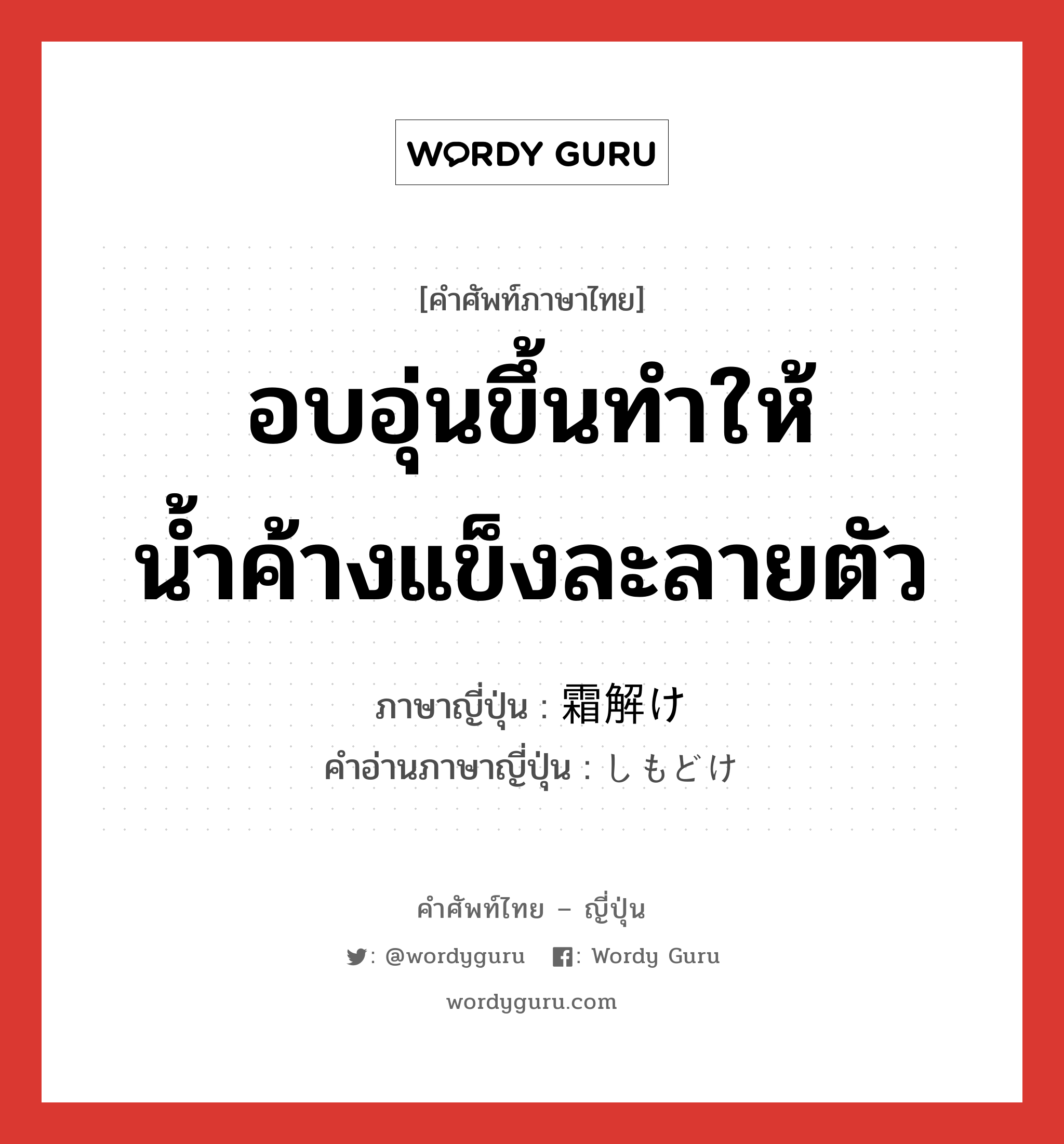 อบอุ่นขึ้นทำให้น้ำค้างแข็งละลายตัว ภาษาญี่ปุ่นคืออะไร, คำศัพท์ภาษาไทย - ญี่ปุ่น อบอุ่นขึ้นทำให้น้ำค้างแข็งละลายตัว ภาษาญี่ปุ่น 霜解け คำอ่านภาษาญี่ปุ่น しもどけ หมวด n หมวด n