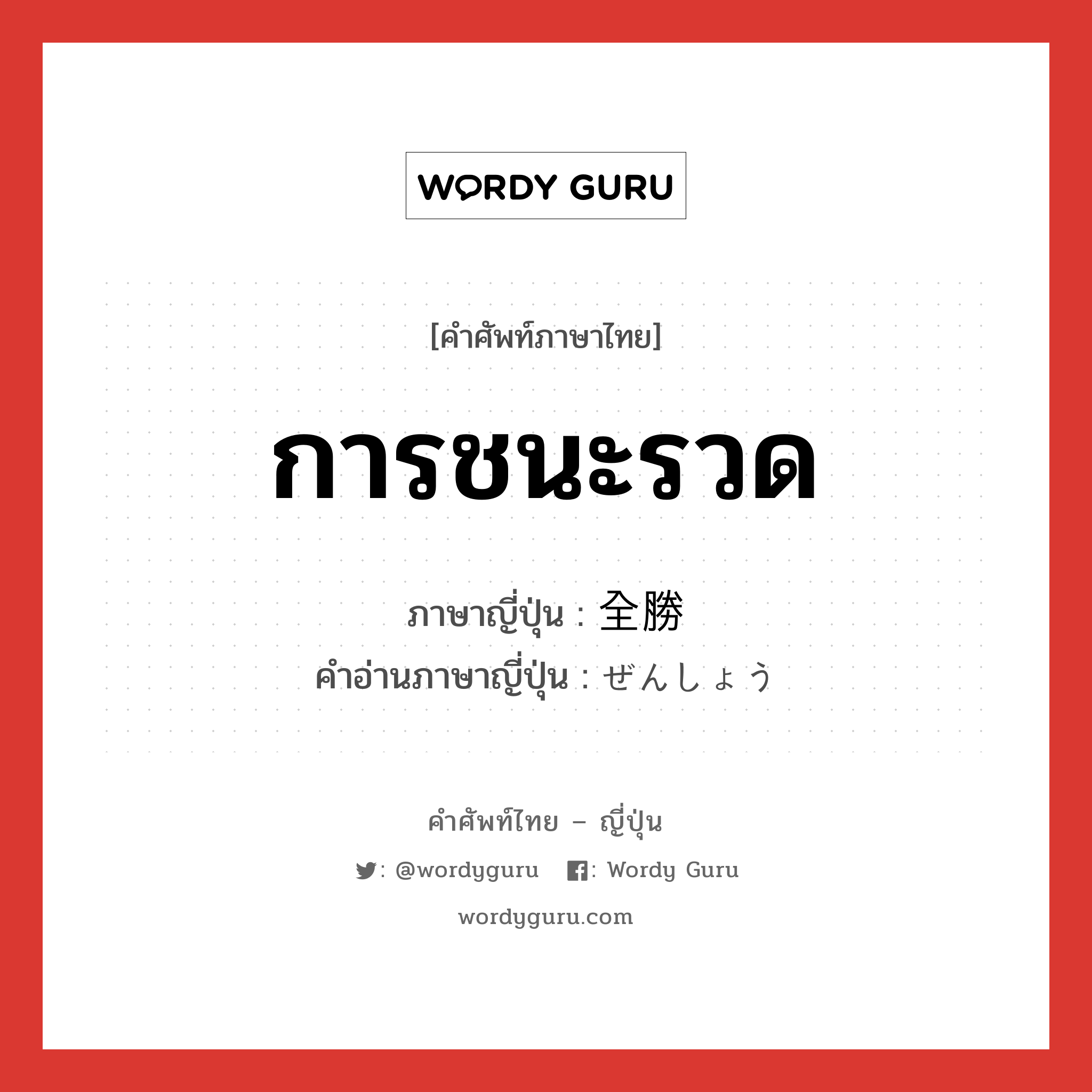 การชนะรวด ภาษาญี่ปุ่นคืออะไร, คำศัพท์ภาษาไทย - ญี่ปุ่น การชนะรวด ภาษาญี่ปุ่น 全勝 คำอ่านภาษาญี่ปุ่น ぜんしょう หมวด n หมวด n