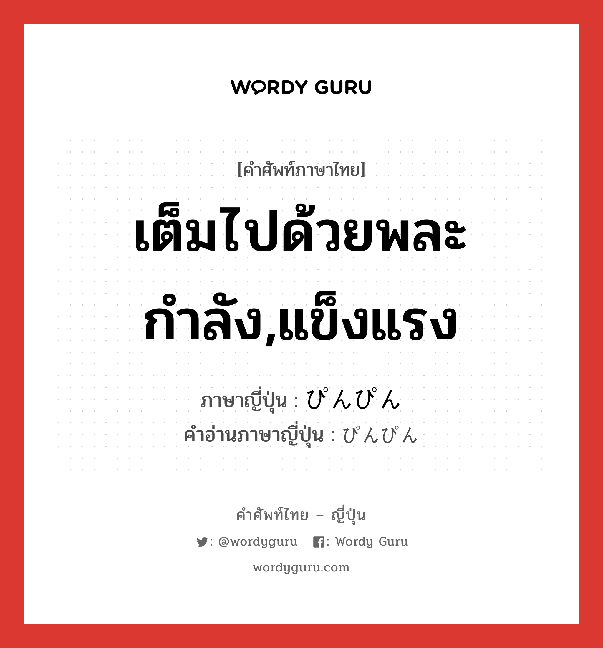 เต็มไปด้วยพละกำลัง,แข็งแรง ภาษาญี่ปุ่นคืออะไร, คำศัพท์ภาษาไทย - ญี่ปุ่น เต็มไปด้วยพละกำลัง,แข็งแรง ภาษาญี่ปุ่น ぴんぴん คำอ่านภาษาญี่ปุ่น ぴんぴん หมวด adv หมวด adv