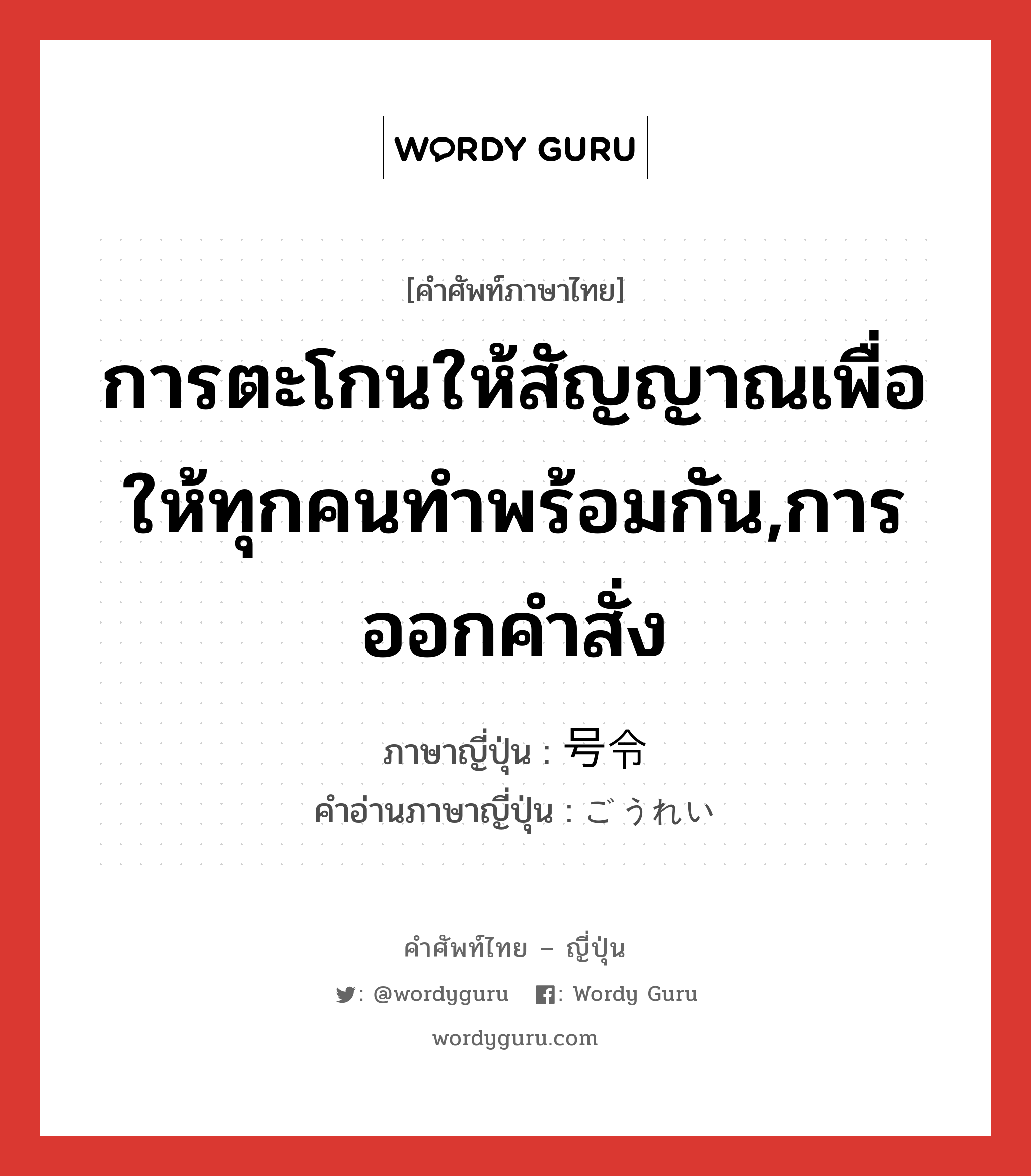 การตะโกนให้สัญญาณเพื่อให้ทุกคนทำพร้อมกัน,การออกคำสั่ง ภาษาญี่ปุ่นคืออะไร, คำศัพท์ภาษาไทย - ญี่ปุ่น การตะโกนให้สัญญาณเพื่อให้ทุกคนทำพร้อมกัน,การออกคำสั่ง ภาษาญี่ปุ่น 号令 คำอ่านภาษาญี่ปุ่น ごうれい หมวด n หมวด n