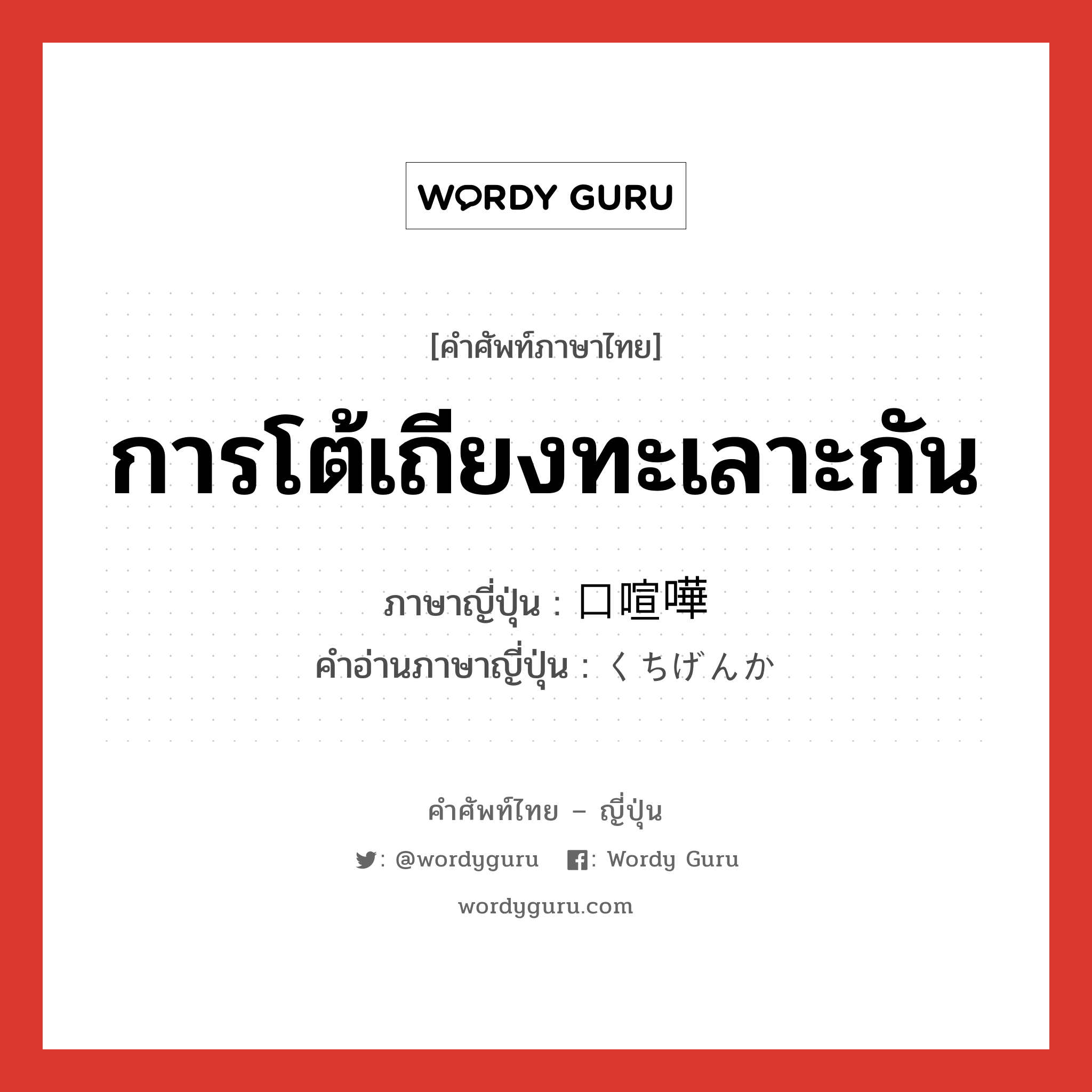 การโต้เถียงทะเลาะกัน ภาษาญี่ปุ่นคืออะไร, คำศัพท์ภาษาไทย - ญี่ปุ่น การโต้เถียงทะเลาะกัน ภาษาญี่ปุ่น 口喧嘩 คำอ่านภาษาญี่ปุ่น くちげんか หมวด n หมวด n