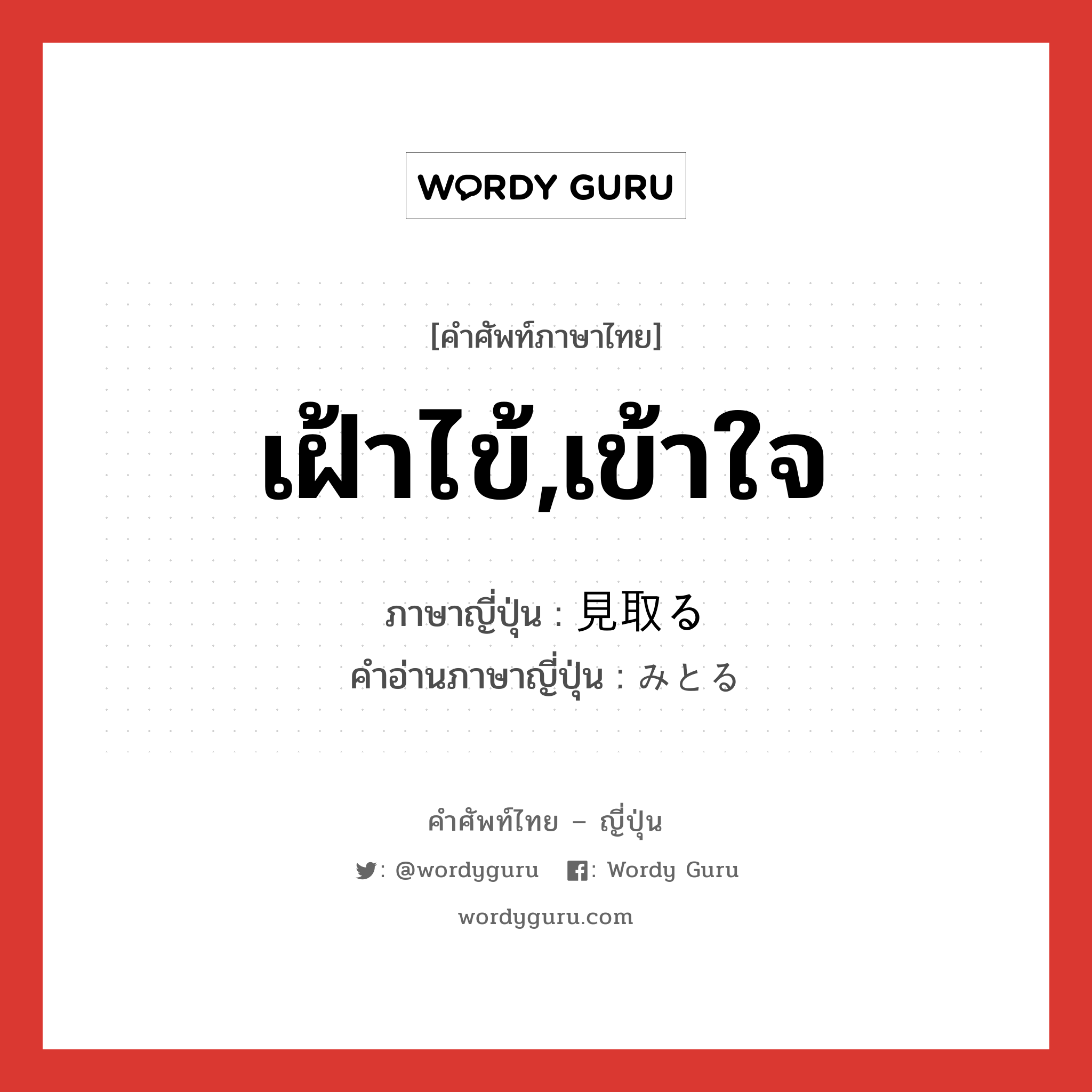 เฝ้าไข้,เข้าใจ ภาษาญี่ปุ่นคืออะไร, คำศัพท์ภาษาไทย - ญี่ปุ่น เฝ้าไข้,เข้าใจ ภาษาญี่ปุ่น 見取る คำอ่านภาษาญี่ปุ่น みとる หมวด v5r หมวด v5r