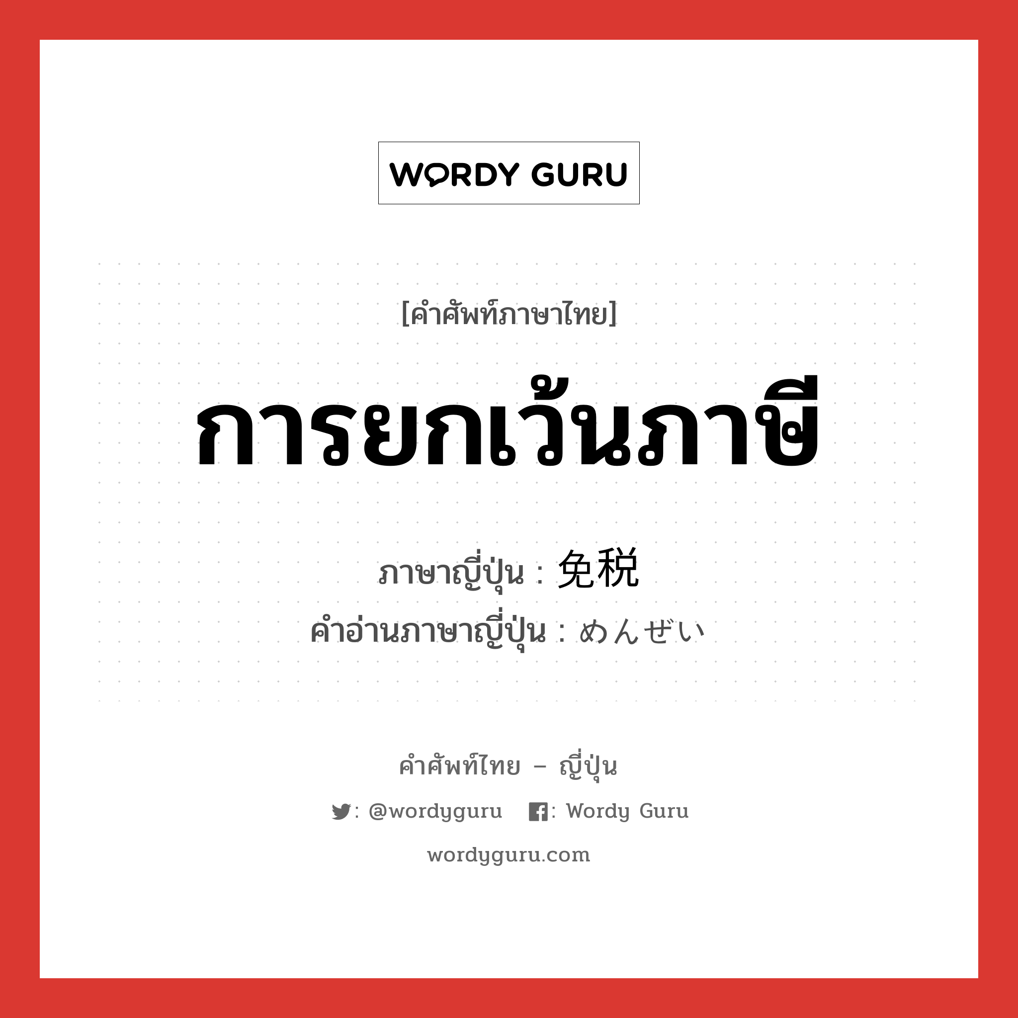 การยกเว้นภาษี ภาษาญี่ปุ่นคืออะไร, คำศัพท์ภาษาไทย - ญี่ปุ่น การยกเว้นภาษี ภาษาญี่ปุ่น 免税 คำอ่านภาษาญี่ปุ่น めんぜい หมวด n หมวด n