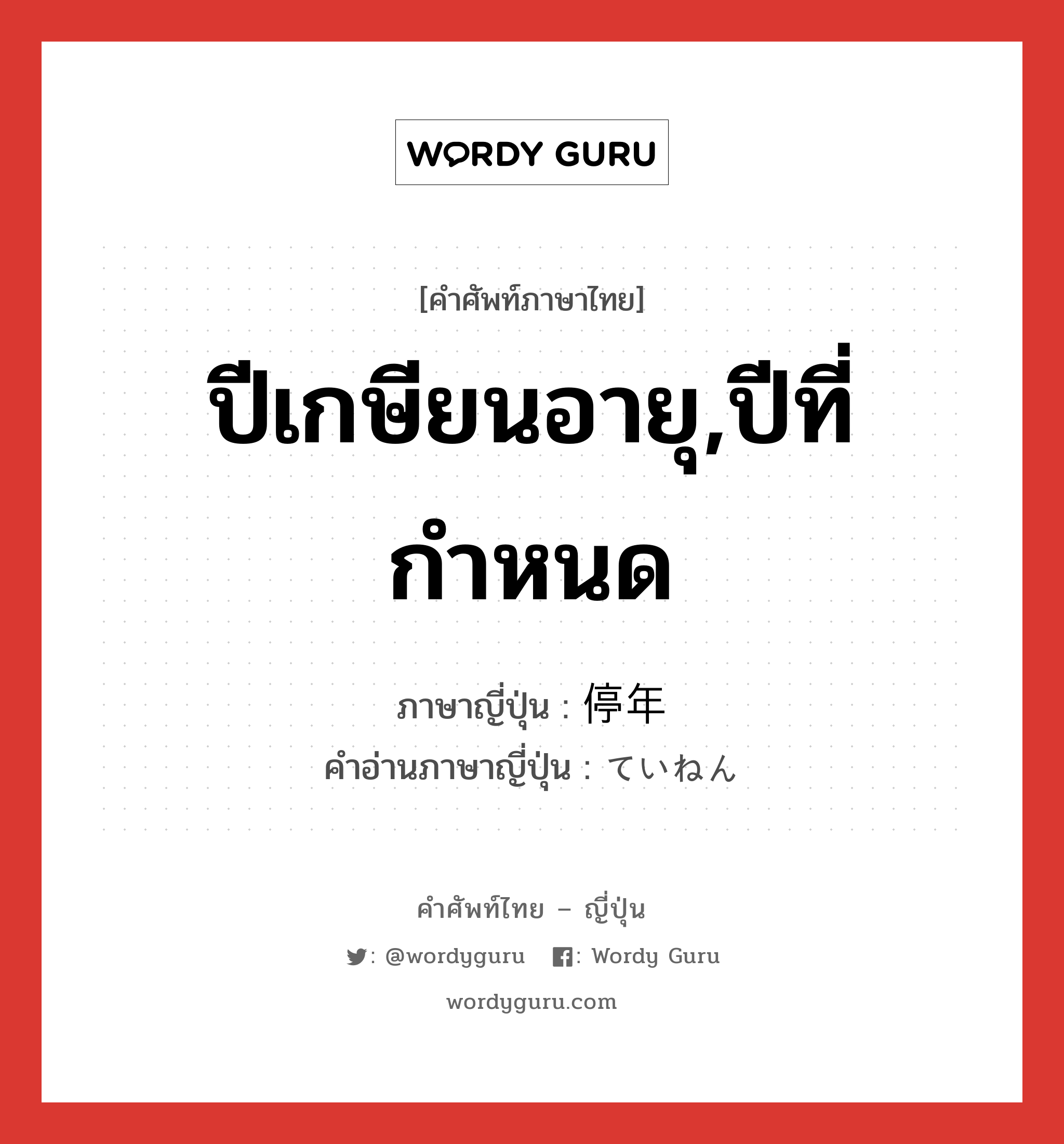 ปีเกษียนอายุ,ปีที่กำหนด ภาษาญี่ปุ่นคืออะไร, คำศัพท์ภาษาไทย - ญี่ปุ่น ปีเกษียนอายุ,ปีที่กำหนด ภาษาญี่ปุ่น 停年 คำอ่านภาษาญี่ปุ่น ていねん หมวด n หมวด n