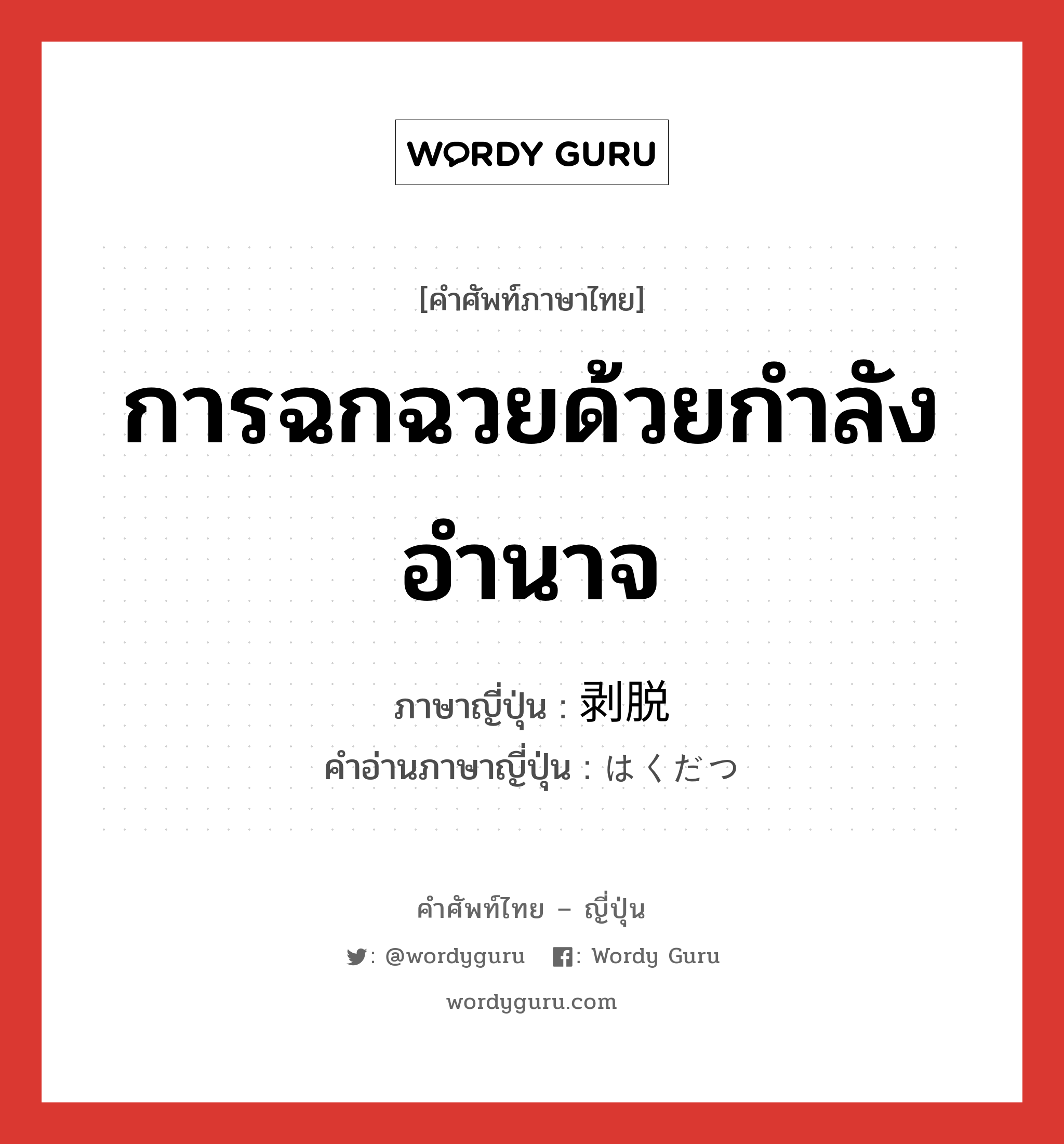 การฉกฉวยด้วยกำลัง อำนาจ ภาษาญี่ปุ่นคืออะไร, คำศัพท์ภาษาไทย - ญี่ปุ่น การฉกฉวยด้วยกำลัง อำนาจ ภาษาญี่ปุ่น 剥脱 คำอ่านภาษาญี่ปุ่น はくだつ หมวด n หมวด n