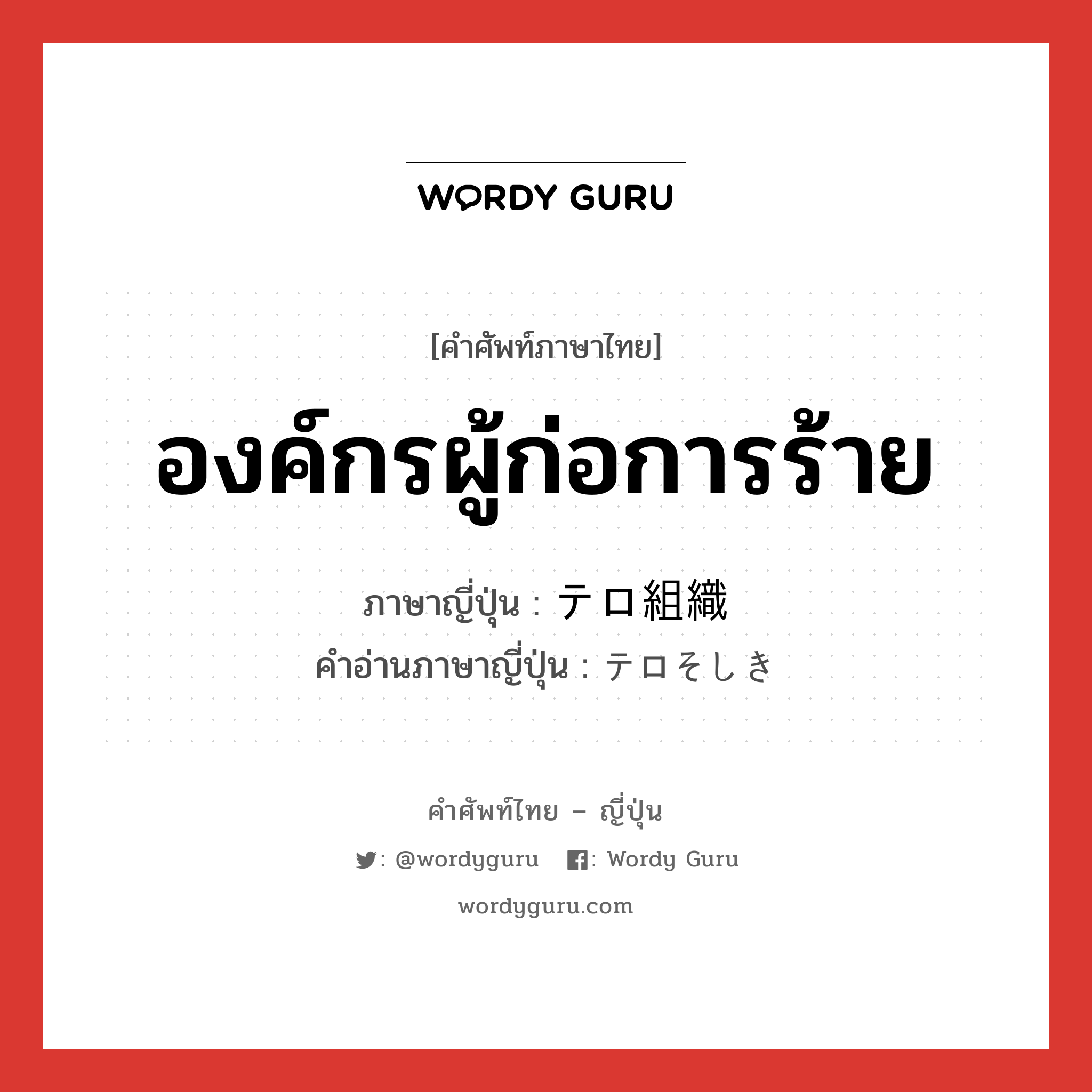 องค์กรผู้ก่อการร้าย ภาษาญี่ปุ่นคืออะไร, คำศัพท์ภาษาไทย - ญี่ปุ่น องค์กรผู้ก่อการร้าย ภาษาญี่ปุ่น テロ組織 คำอ่านภาษาญี่ปุ่น テロそしき หมวด n หมวด n