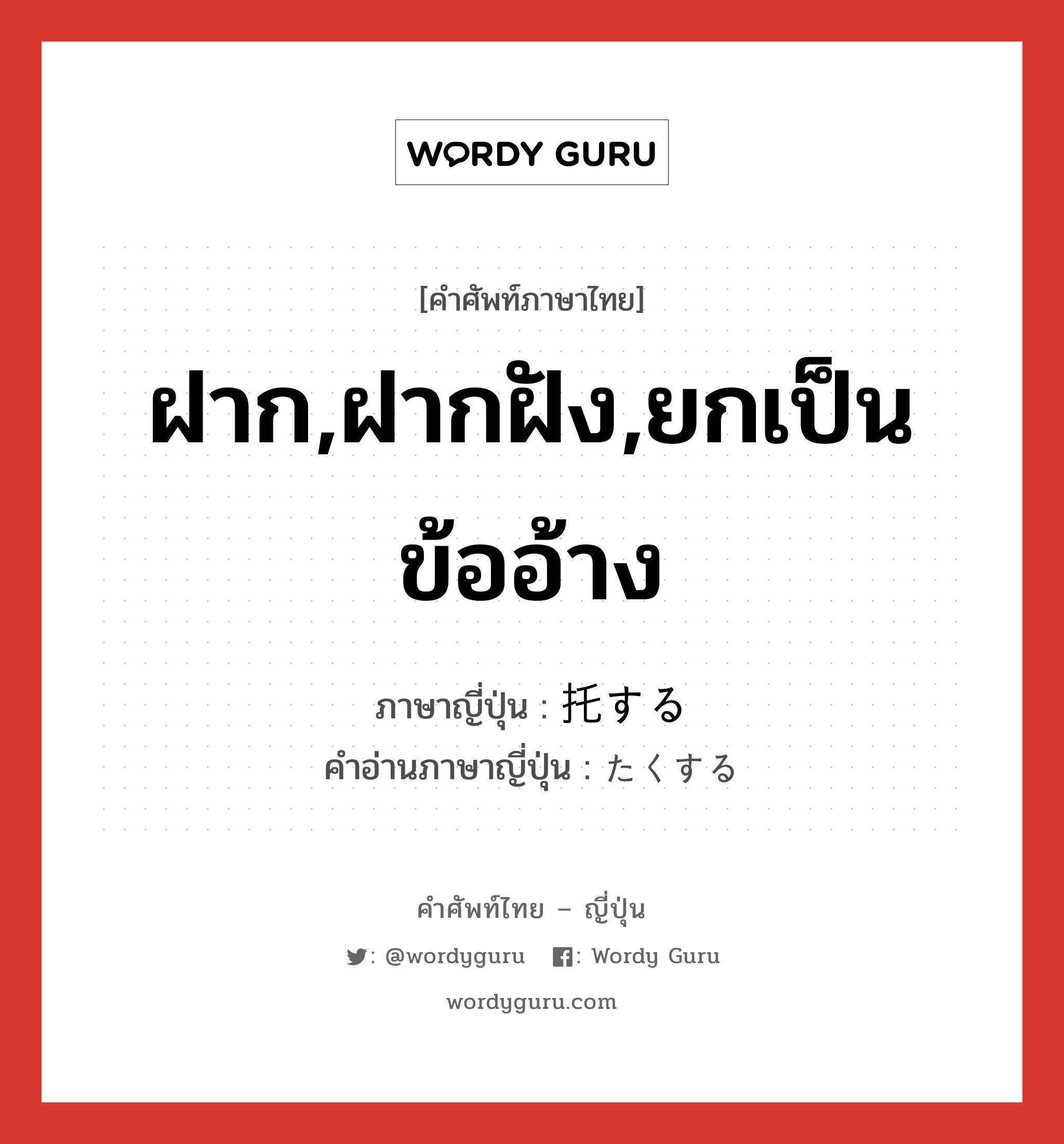 ฝาก,ฝากฝัง,ยกเป็นข้ออ้าง ภาษาญี่ปุ่นคืออะไร, คำศัพท์ภาษาไทย - ญี่ปุ่น ฝาก,ฝากฝัง,ยกเป็นข้ออ้าง ภาษาญี่ปุ่น 托する คำอ่านภาษาญี่ปุ่น たくする หมวด vs-s หมวด vs-s